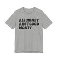 All Money Ain't Good Money - Bold Statement T‑Shirt