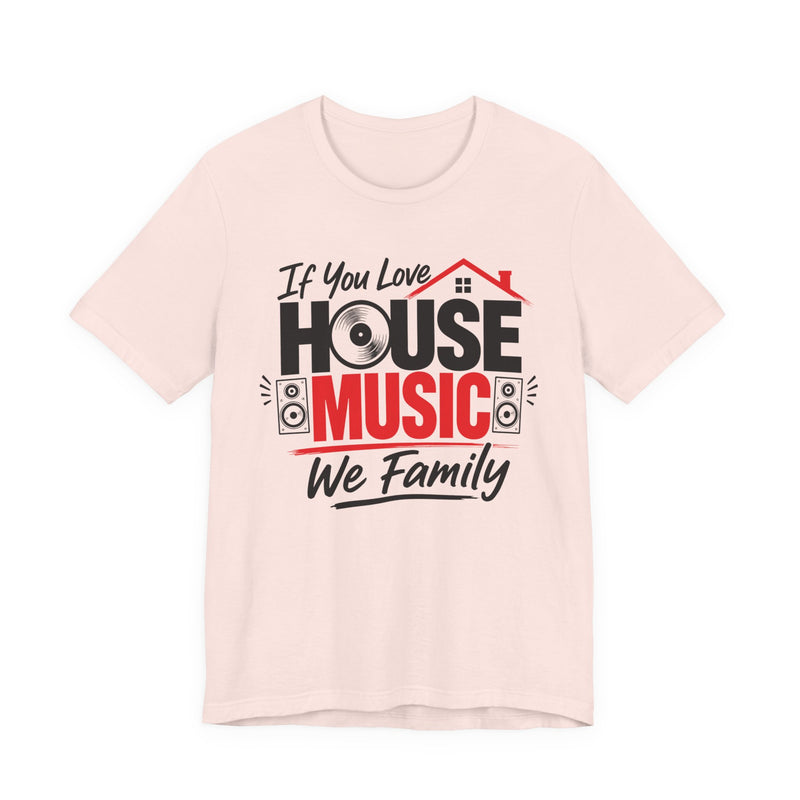 If You Love House Music We Family — House Music Lovers T-shirt