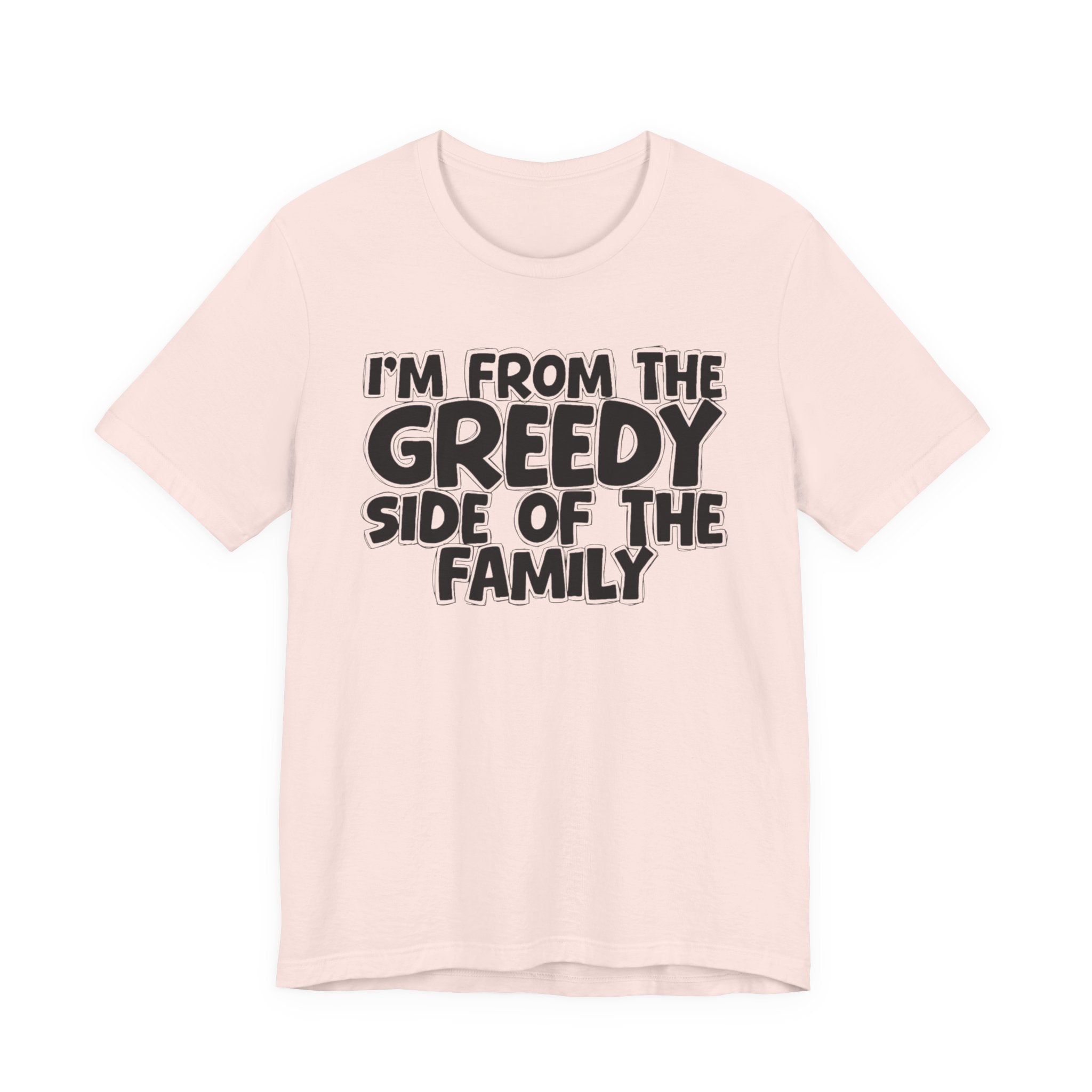 I'm From the Greedy Side of the Family - Funny Family Statement Tee