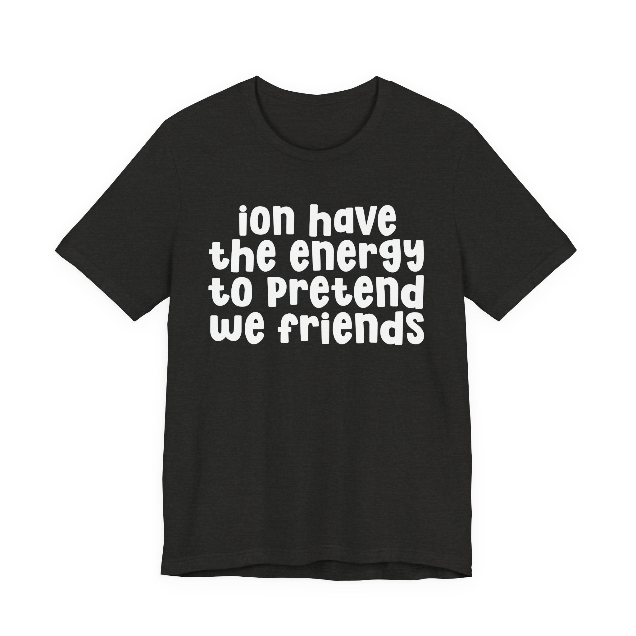 ION Have The Energy To Pretend We Friends - Energy T-Shirt