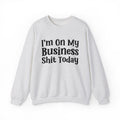 I'm On My Business Shit Today -  Sweatshirt