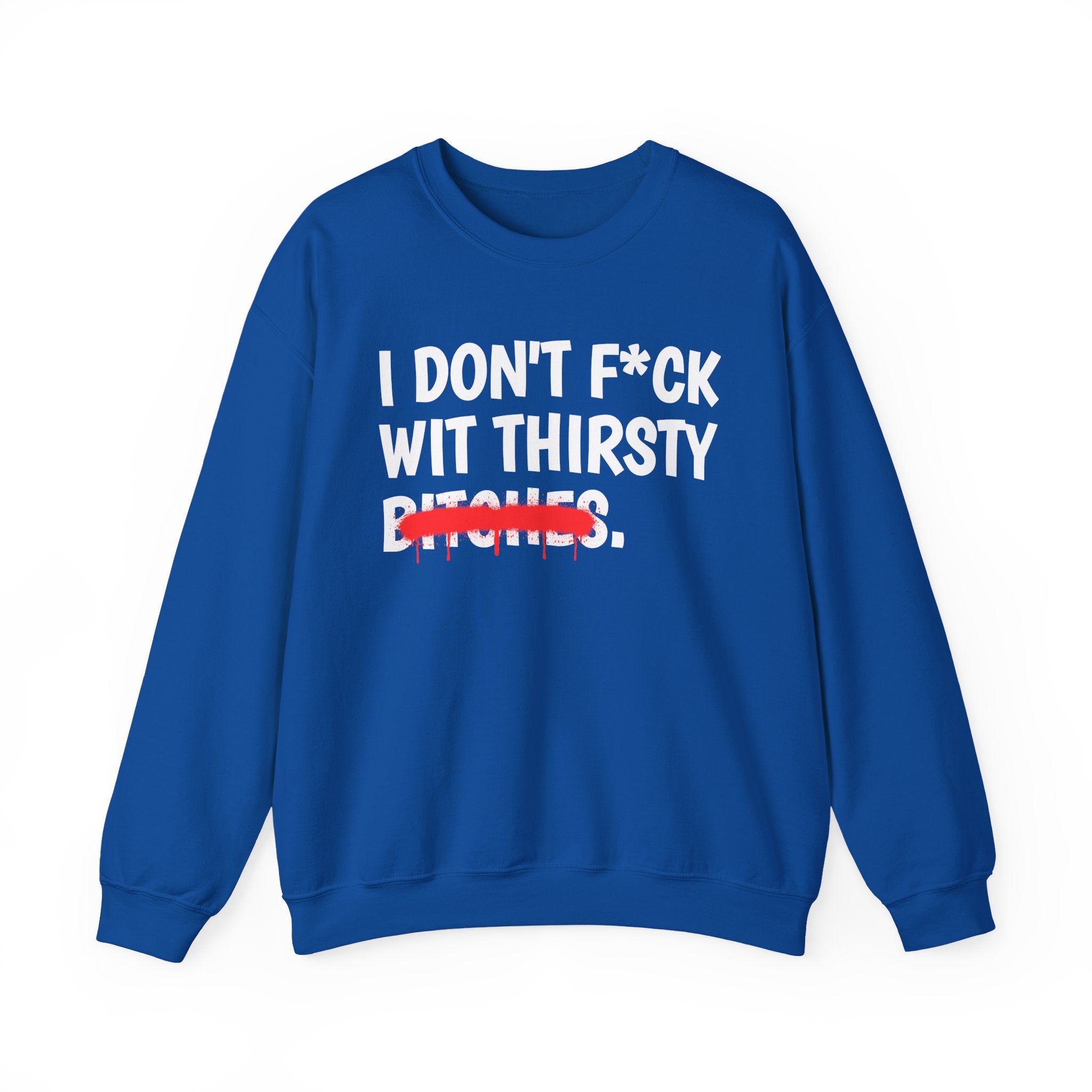 IDon't Fuck Wit Thirsty Bitches - Funny Sassy Statement Sweatshirt
