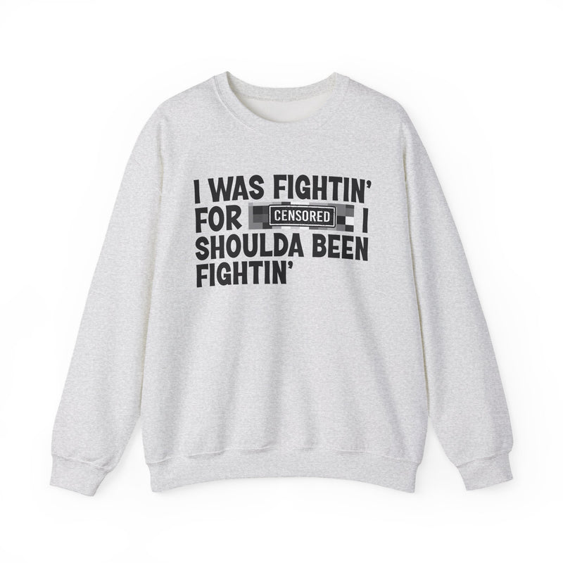 I Was Fightin' For [Censored] I Shoulda Been Fightin' - Sweatshirt