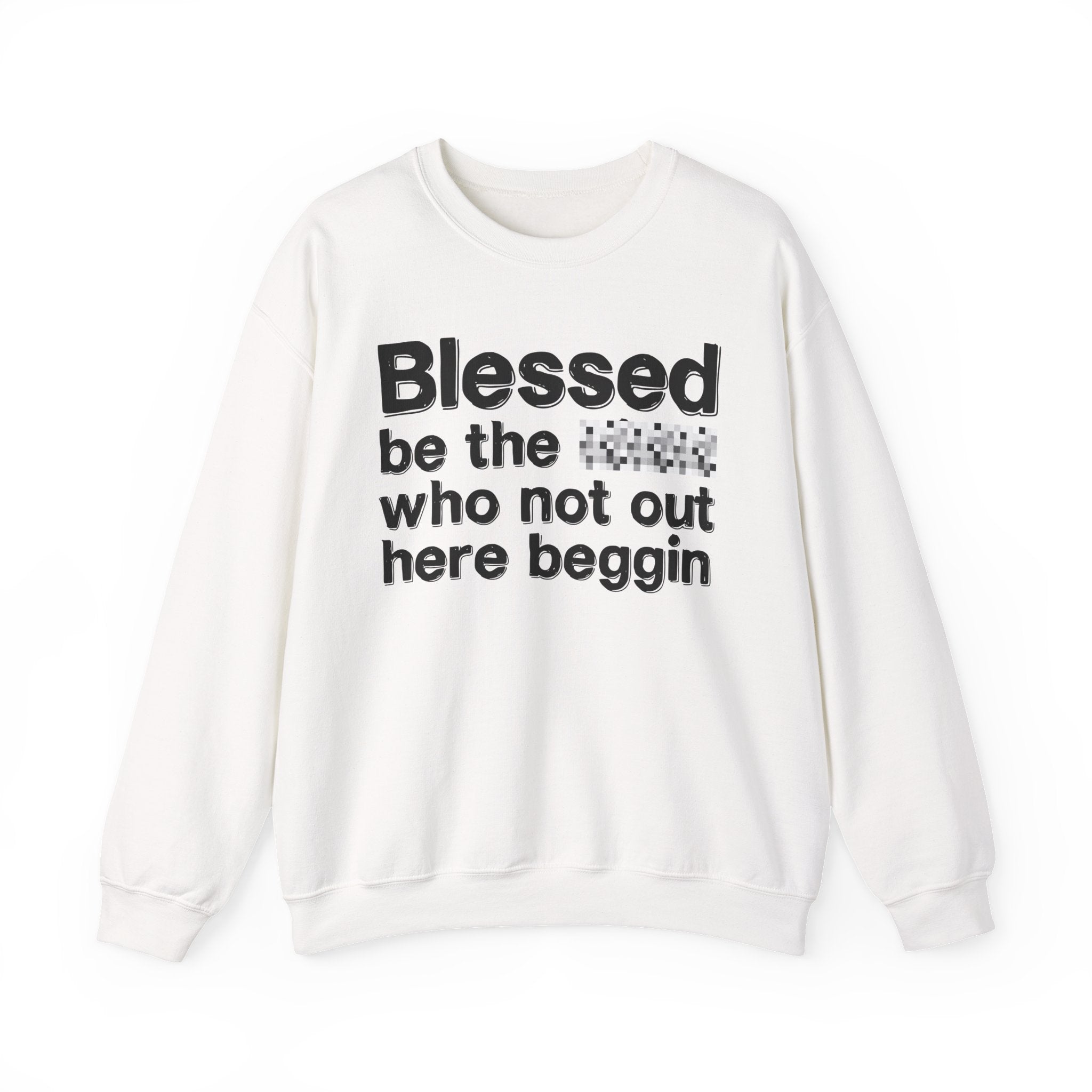 Blessed Be The [Censored] Who Not Out Here Beggin' - Funny Inspirational Sweathsirt