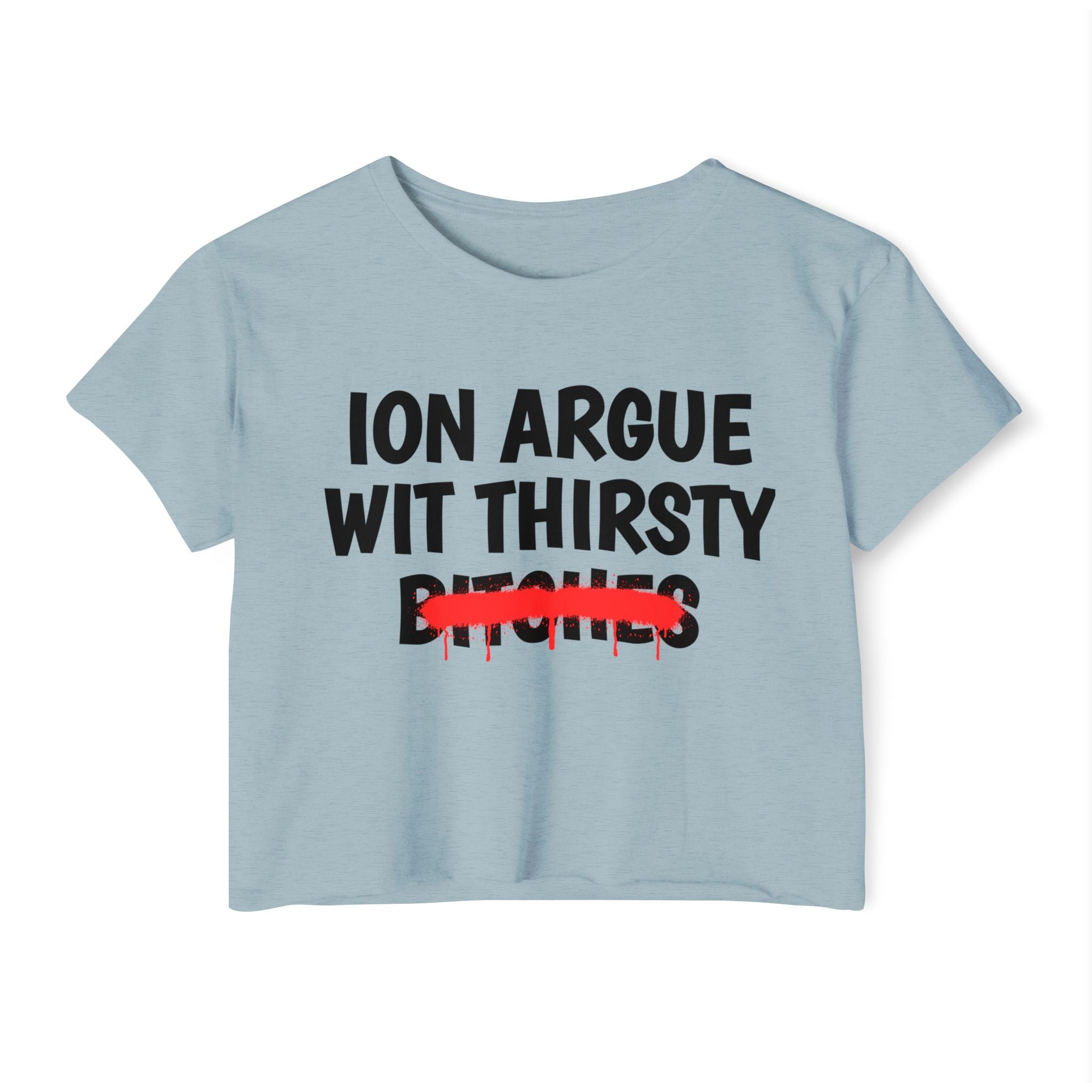 ION (I Don't) Argue With Thirsty Bitches — Funny Sassy Statement Crop Top