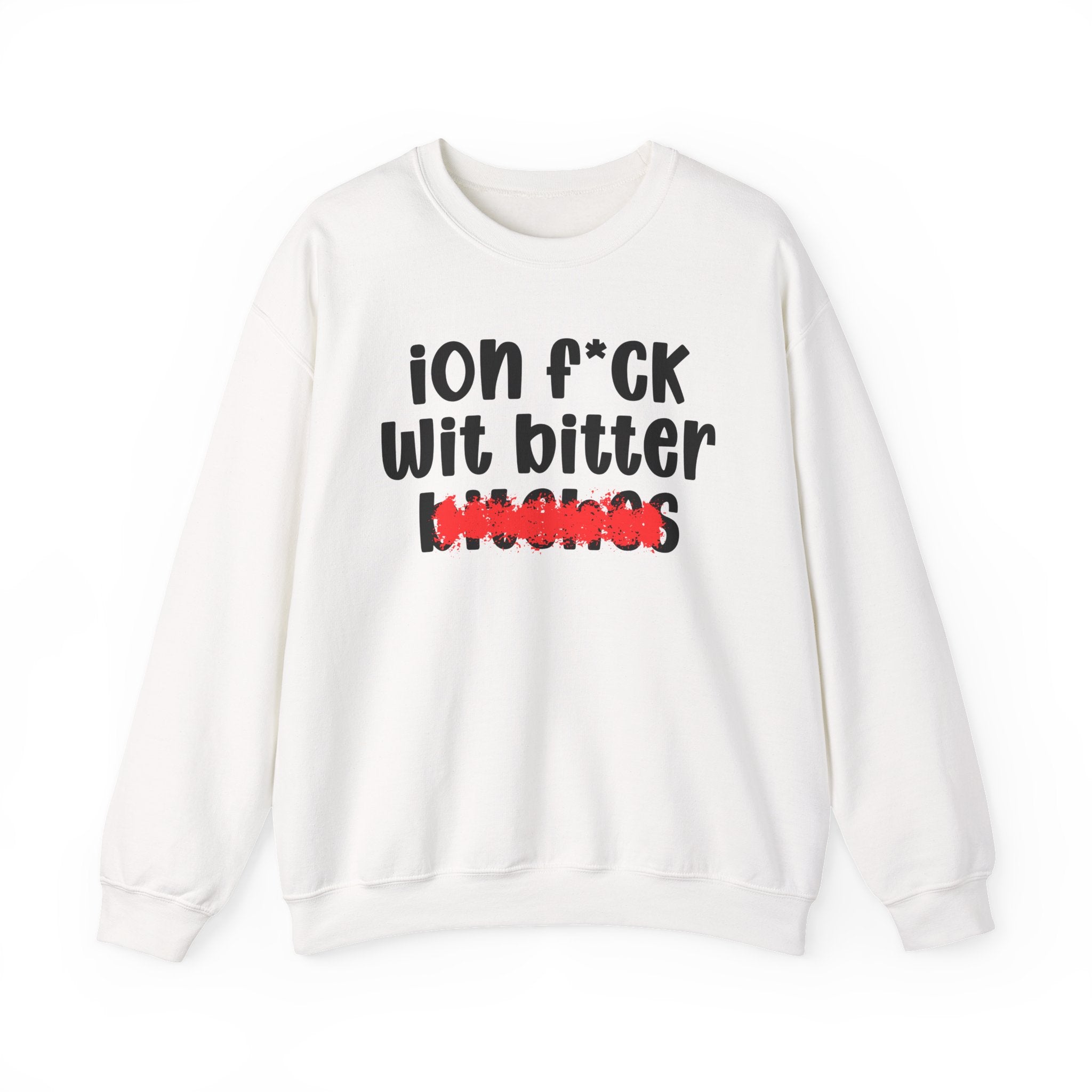 ION (I Don't) FUCK WIT BITTER BITCHES — Bold Sarcastic Sweatshirt