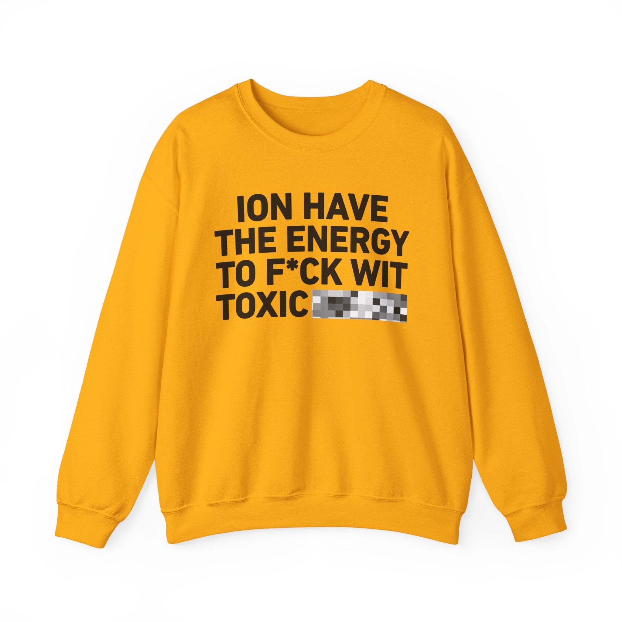 I Don’t Have the Energy To Fuck Wit Toxic Bitches － Sweatshirt