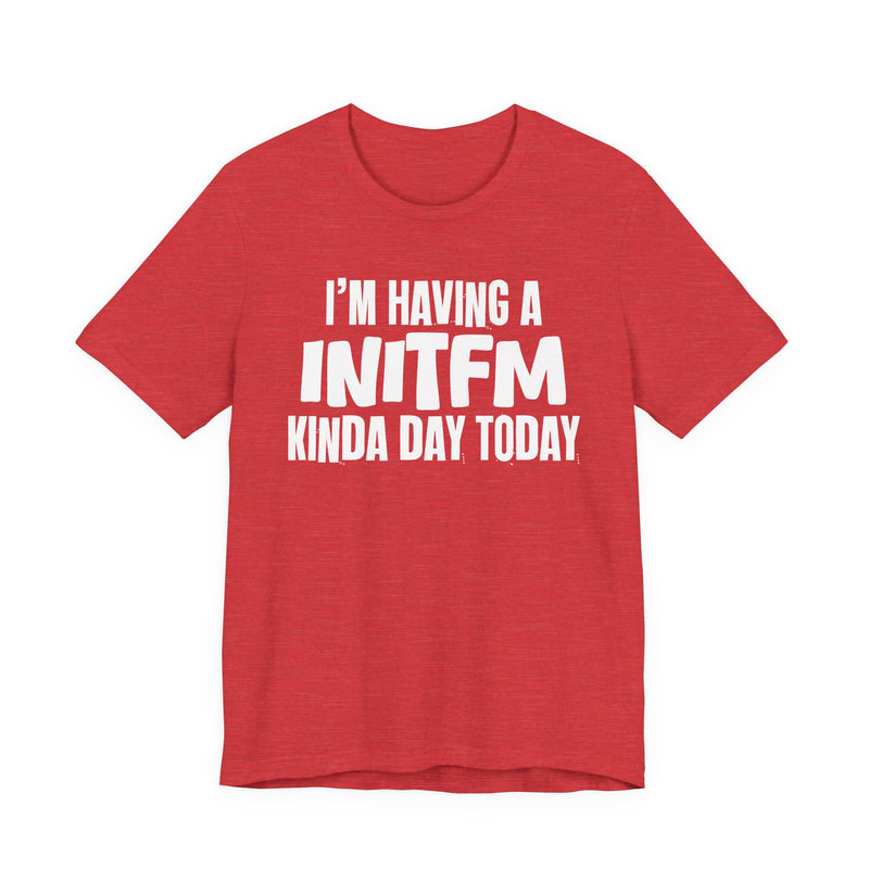 I'm Having a Initfm Kinda Day Today - Humorous Mood T-Shirt