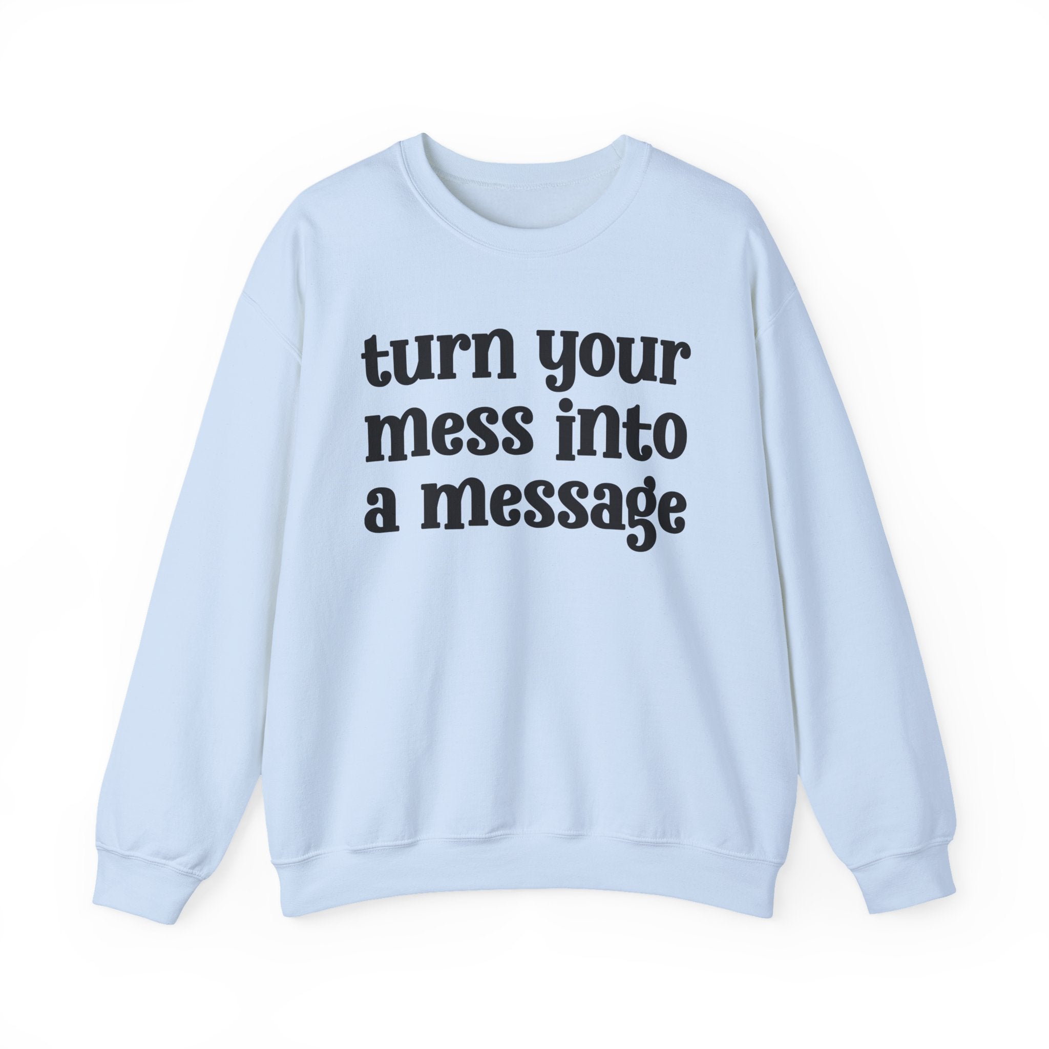Turn Your Mess Into A Message — Inspirational Sweatshirt