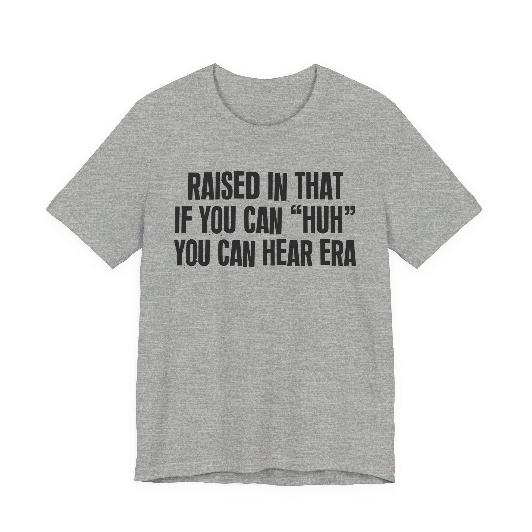 Raised In That If You Can "Huh" You Can Hear Era Tee — Humorous Growing Up Graphic T-Shirt