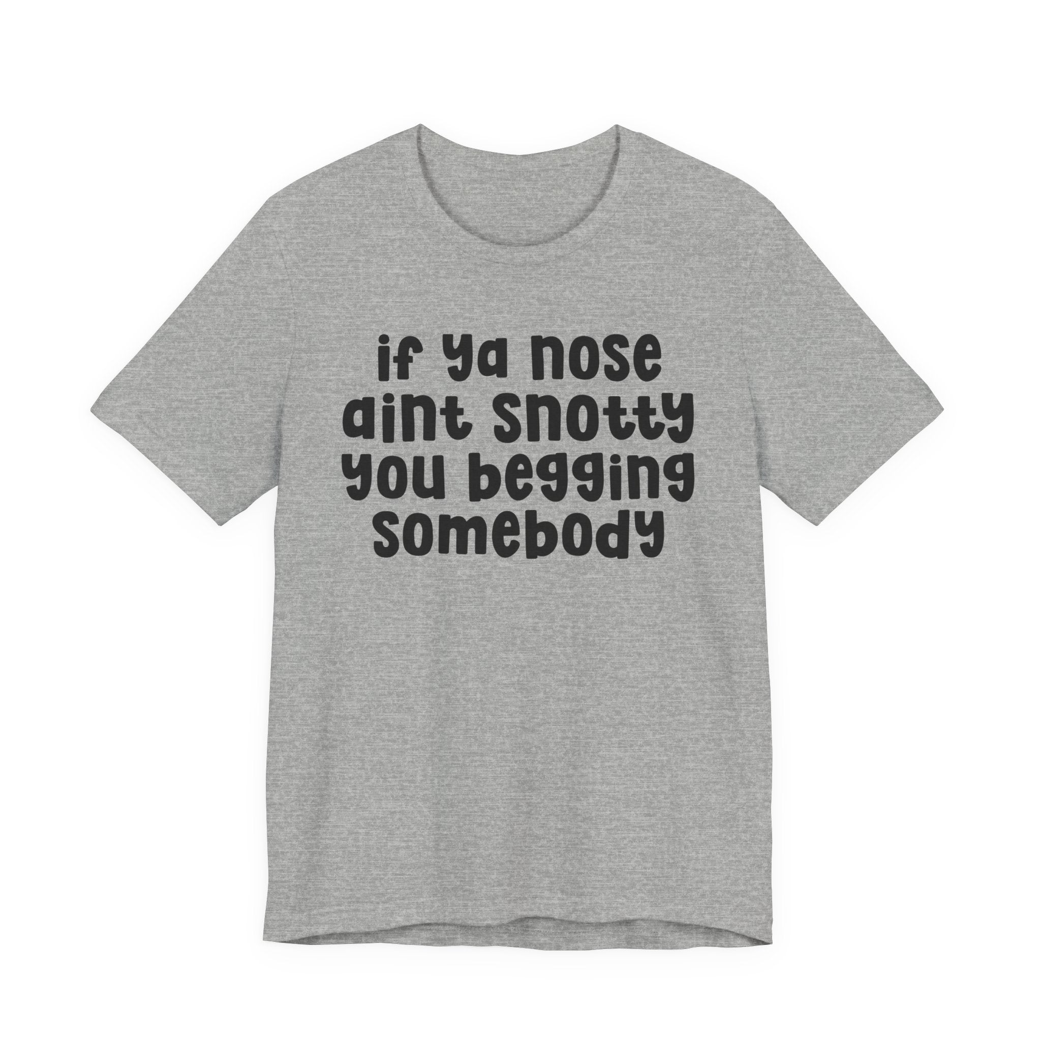 If Ya Nose Aint Snotty You Begging Somebody - Humorous Tee Shirt