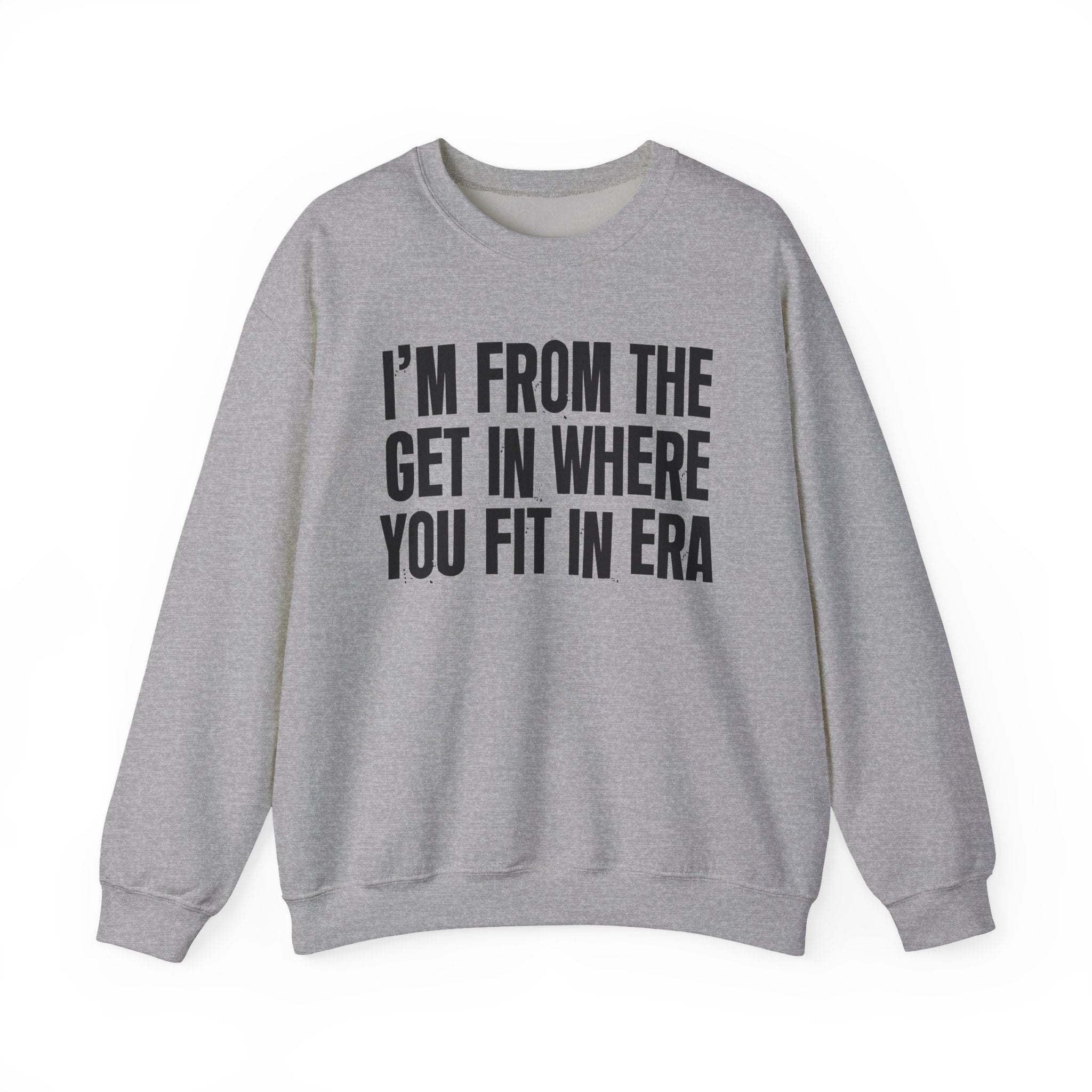 I'm From The Get In Where You Fit In Era - Funny Growing Up Sweatshirt