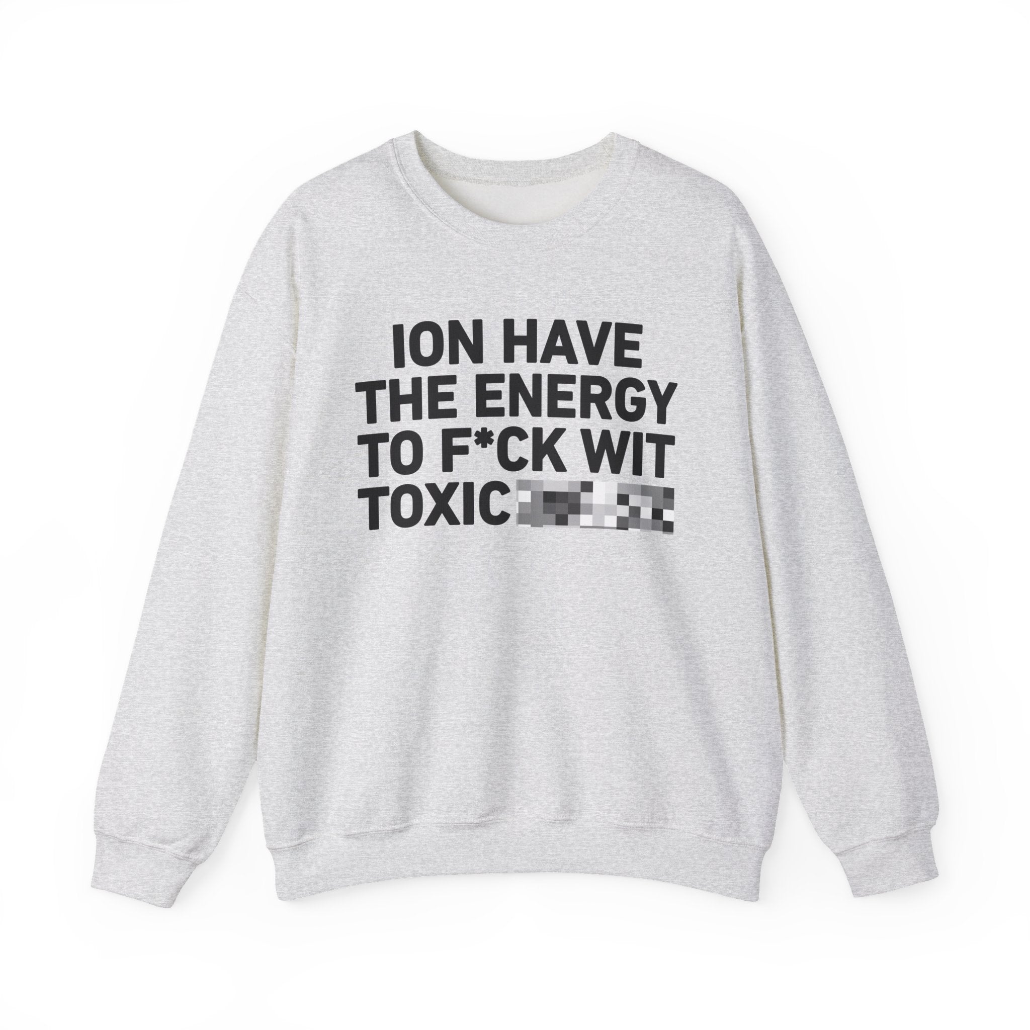 I Don’t Have the Energy To Fuck Wit Toxic Bitches － Sweatshirt