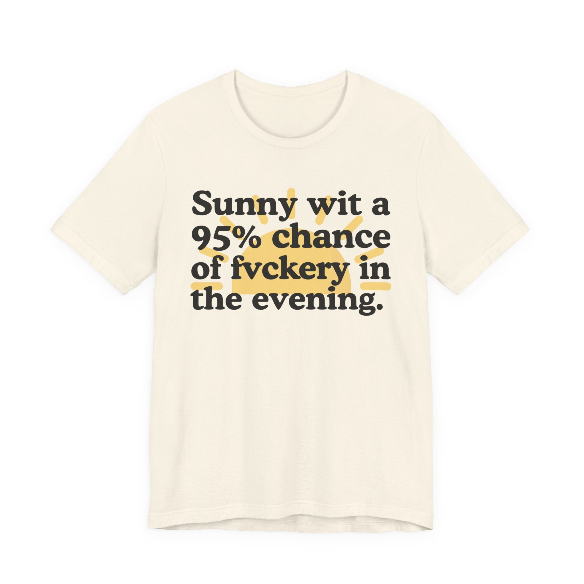 Sunny wit a 95% chance of Fuckery in the Evening —  Funny Weather Forecast T-Shirt