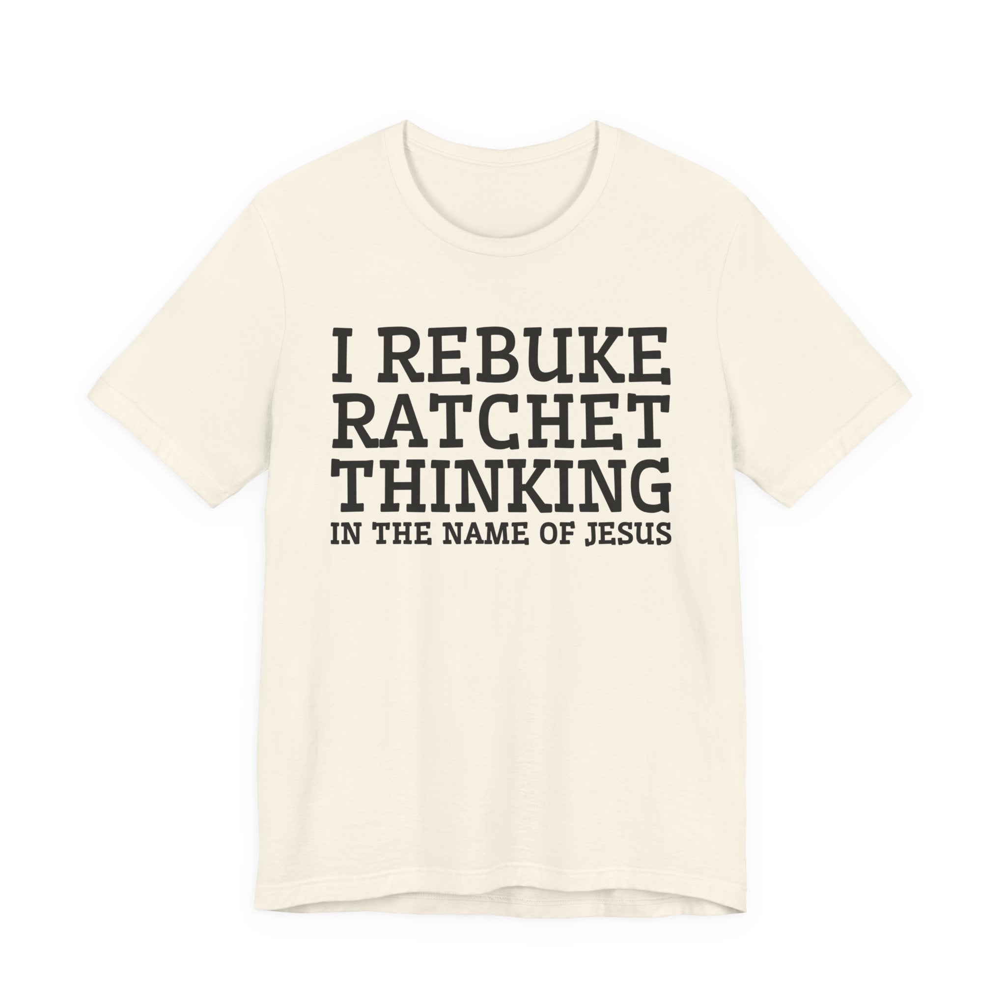 I Rebuke Ratchet Thinking In The Name Of Jesus - Tshirt