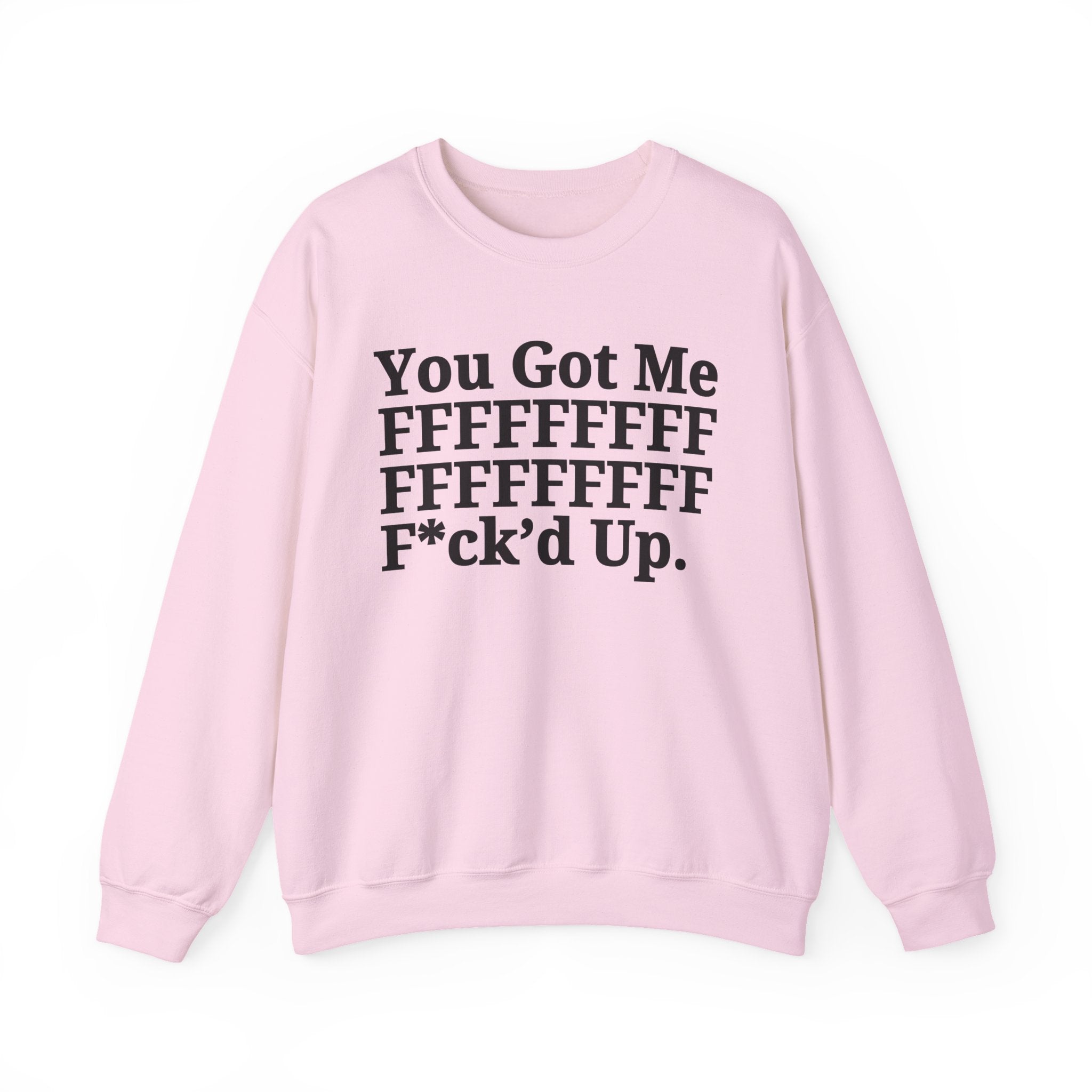 You Got Me FFFFFFFFFFFFFFFFFF Fuck'd Up - Provocative Statement Sweatshirt