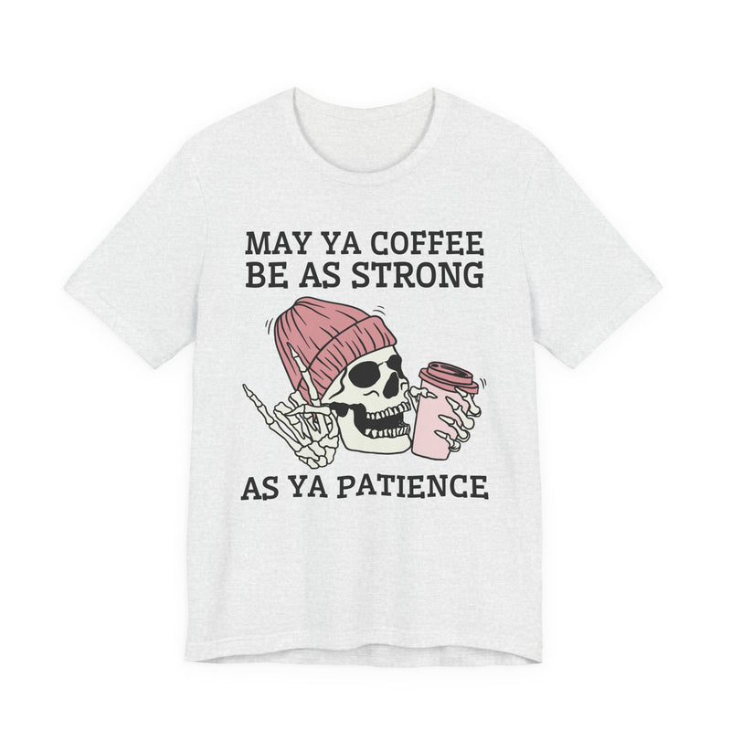 May Ya Coffee Be As Strong As Ya Patience — T-Shirt alternate view 4: MAY YA COFFEE BE AS STRONG AS YA PATIENCE in bold statement lettering. Street Talk Designs humor statement apparel.
