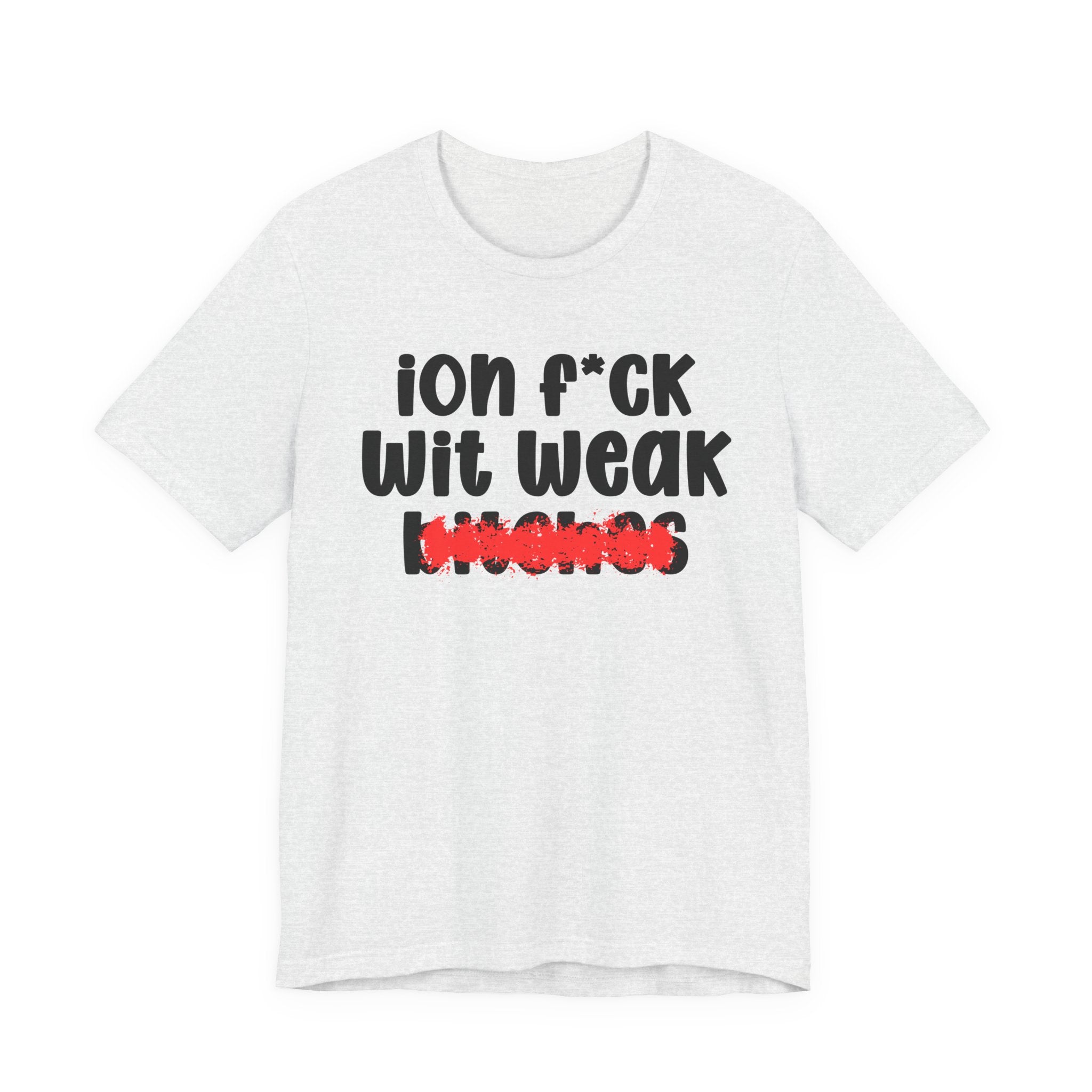 ION (I Don't) FUCK WIT WEAK BITCHES — Bold Sarcastic Graphic T-Shirt