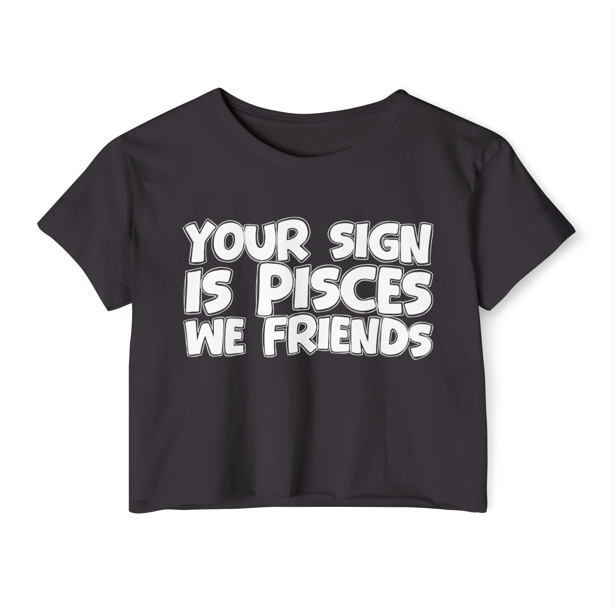 Your Sign Is Pisces We Friends - Fun Zodiac Sign Crop Top