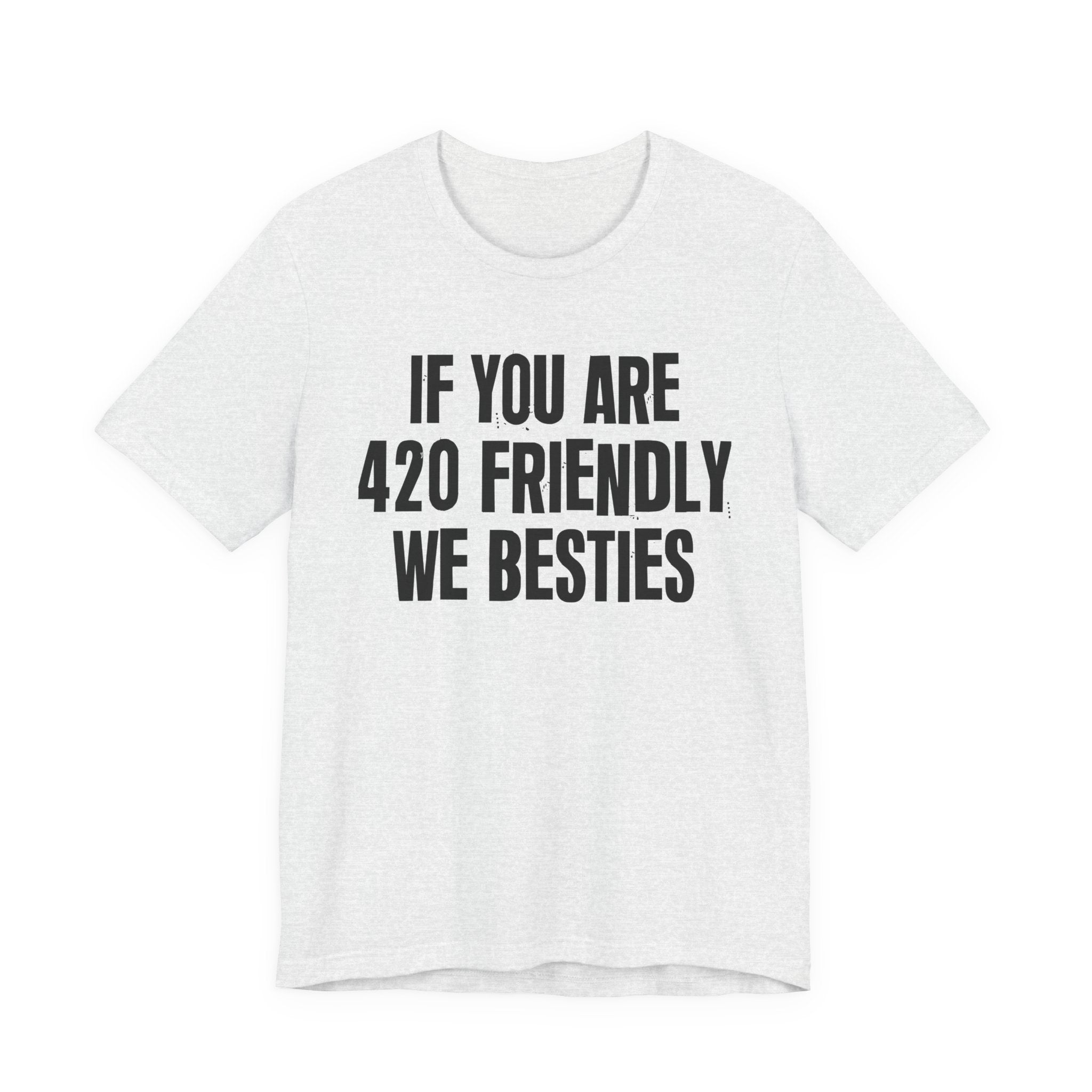 If You Are 420 Friendly We Besties — Funny Cannabis Lovers Tee Shirt