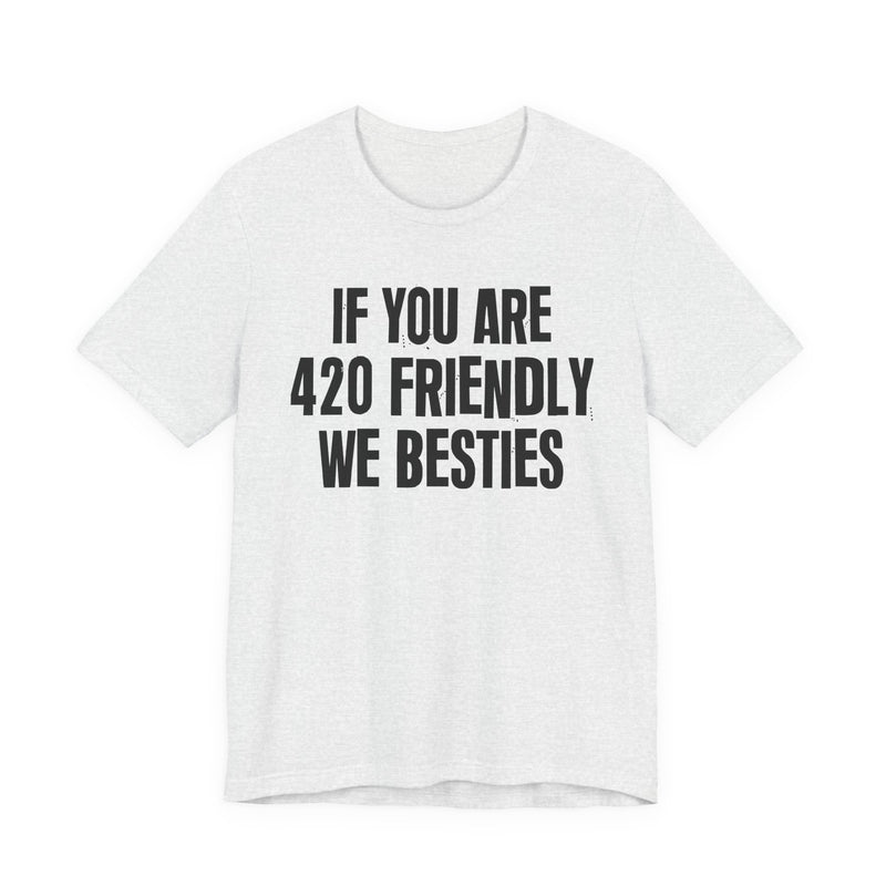 If You Are 420 Friendly We Besties - T-Shirt