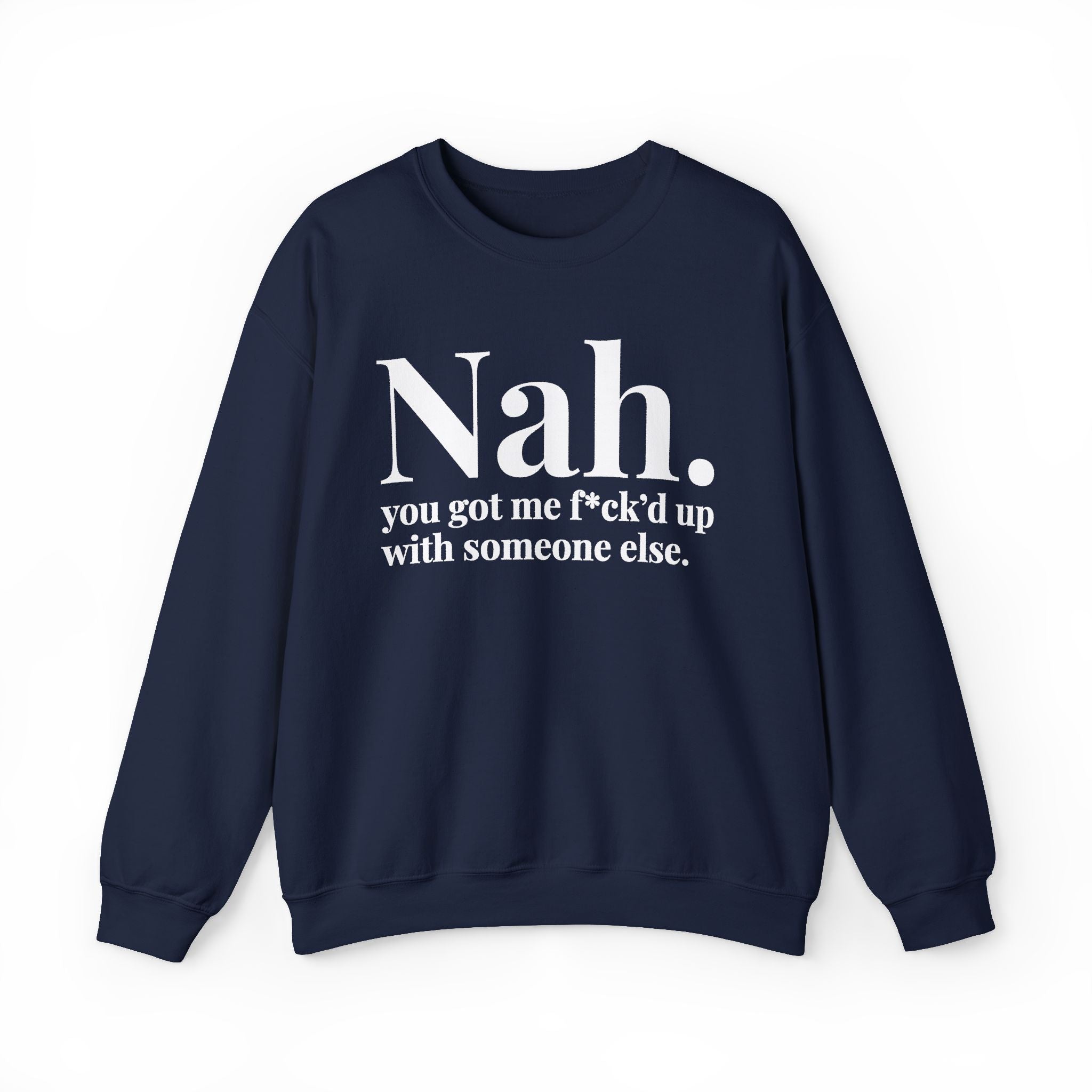 Nah You Got Me Fuck'd Up With Someone Else —  Sweatshirt