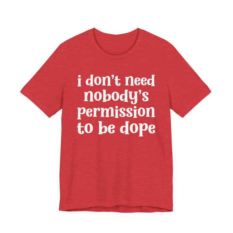 Heather Red t-shirt with pink bold block lettering reading I DON'T NEED NOBODY'S PERMISSION TO BE DOPE, front flat-lay view.