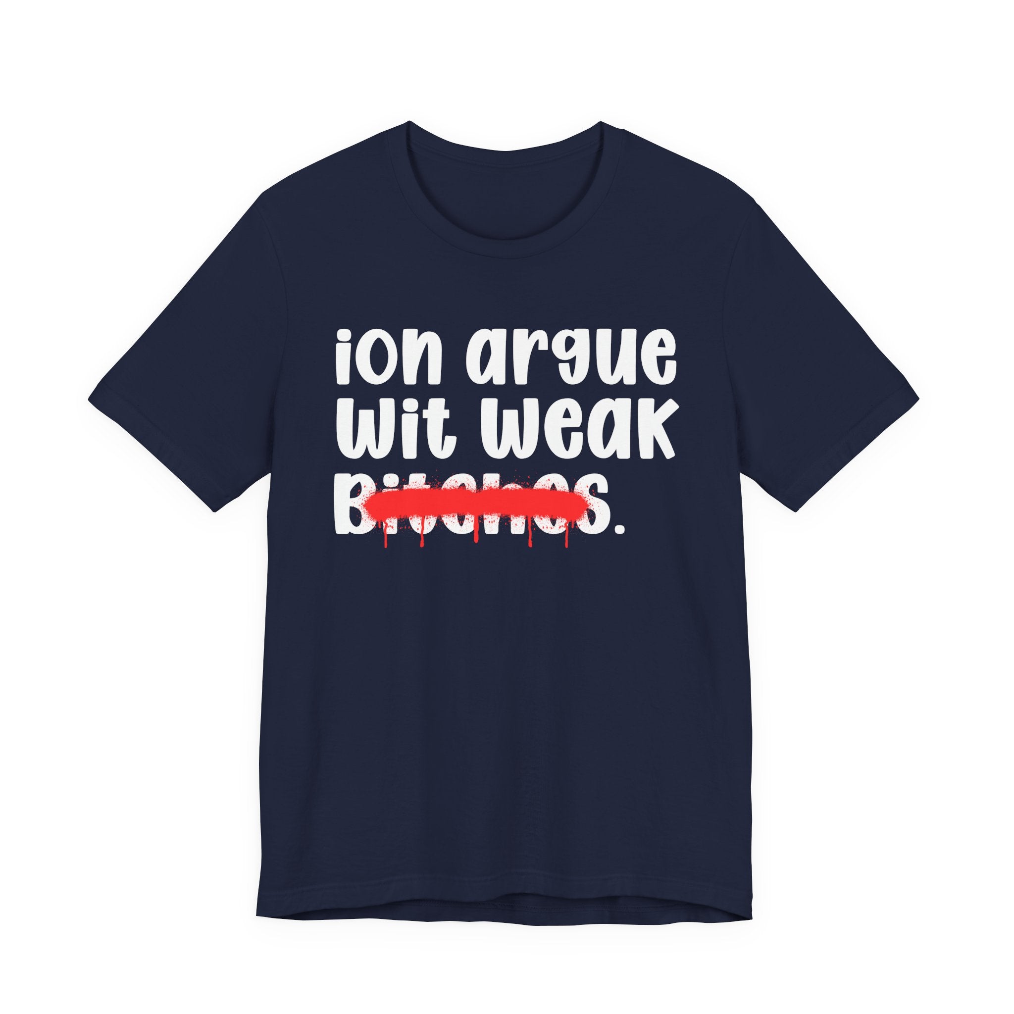 ION (I Don't) Argue Wit Weak Bitches — Funny Statement T-Shirt
