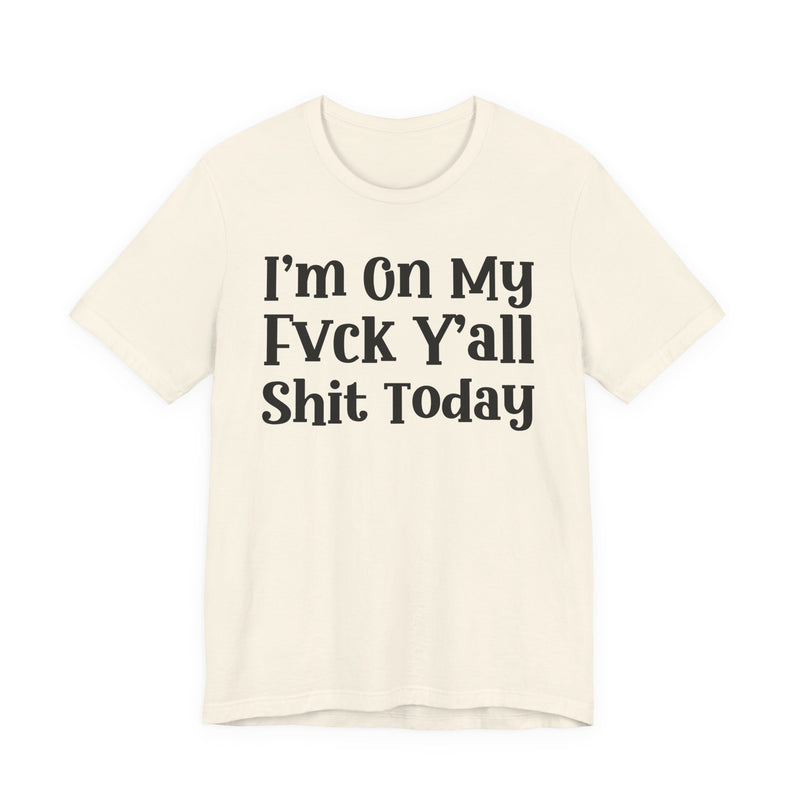 I'm On My Fuck Y'all Shit Today T—— shirt