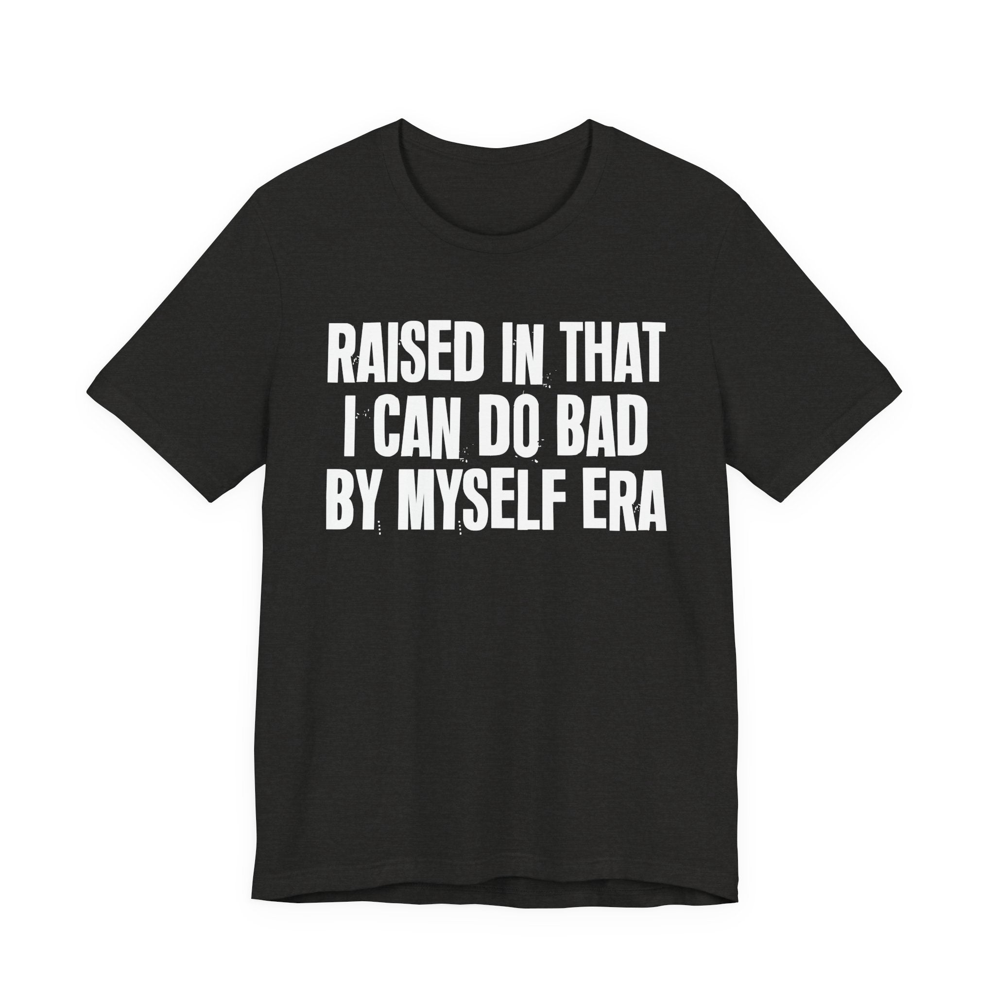 Raised In That I Can Do Bad By Myself Era — Humorous Growing Up Graphic T-Shirt