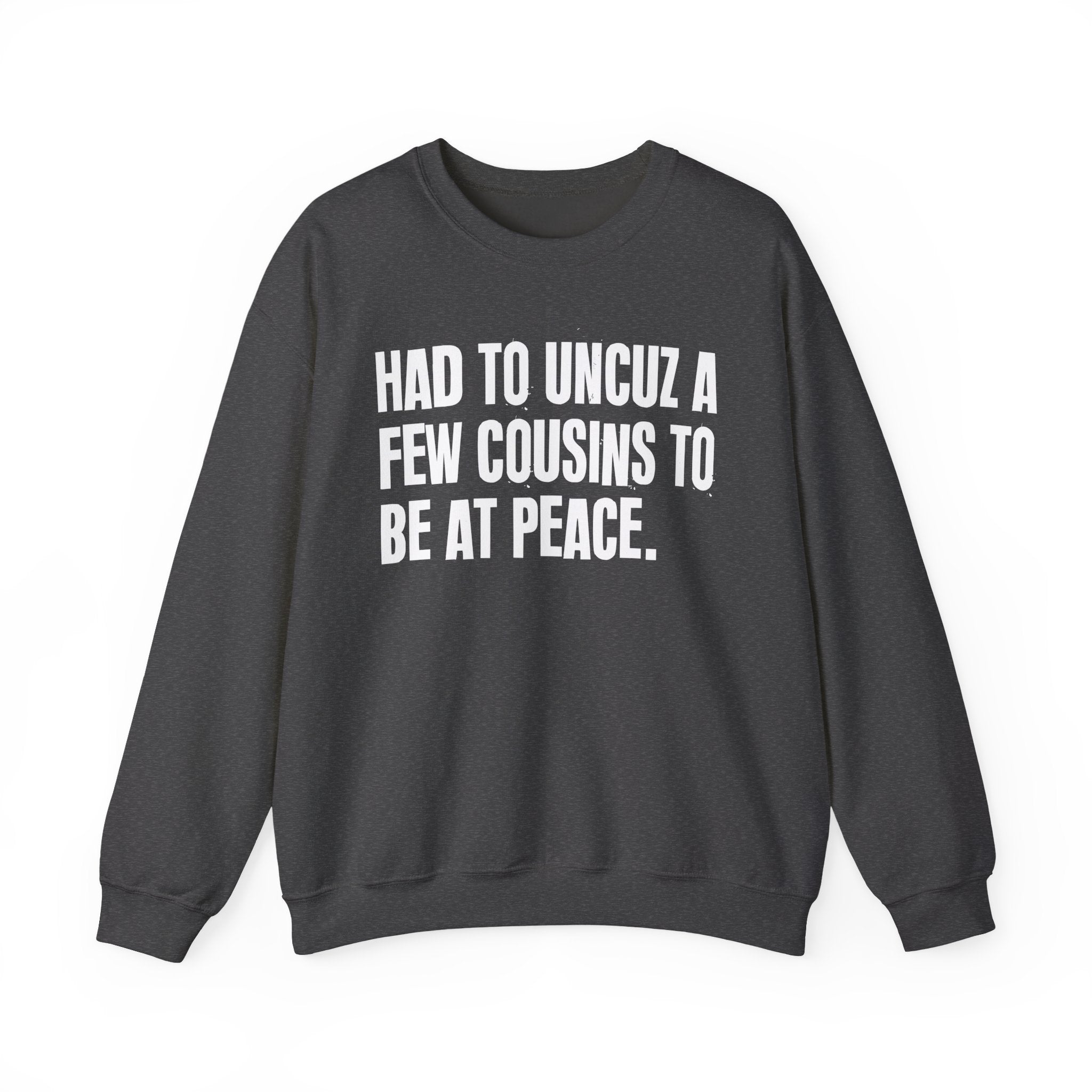 Had To Uncuz A Few Cousins To Be At Peace -  Sweatshirt