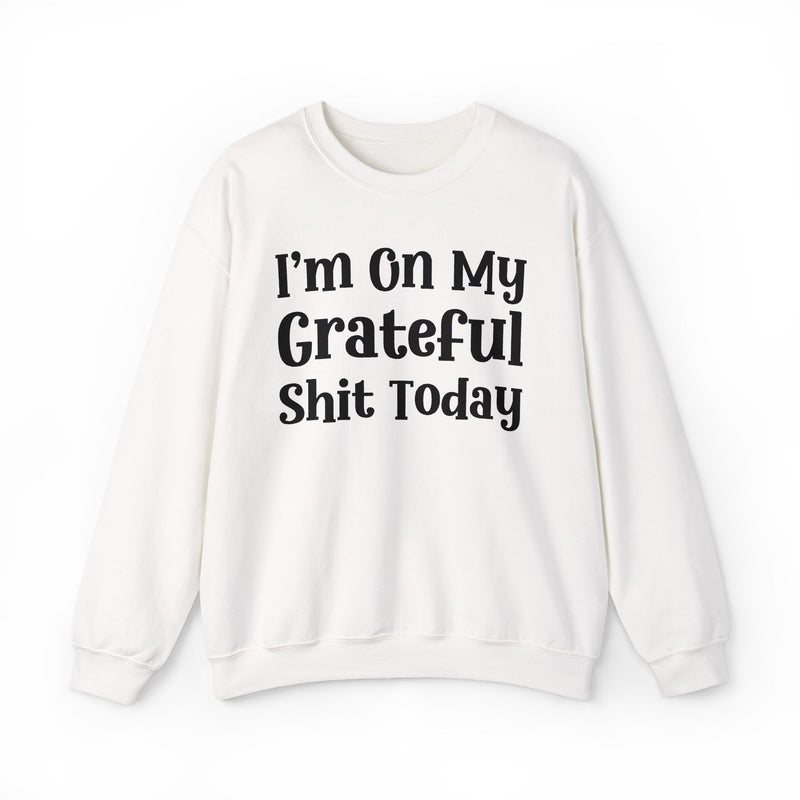 I'm On My Grateful Shit Today —  Sweatshirt