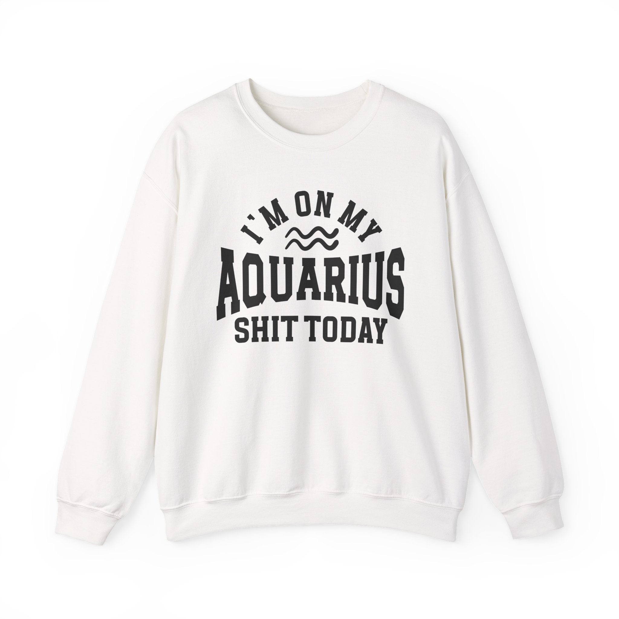 I'm On My Aquarius Shit Today - Sweatshirt