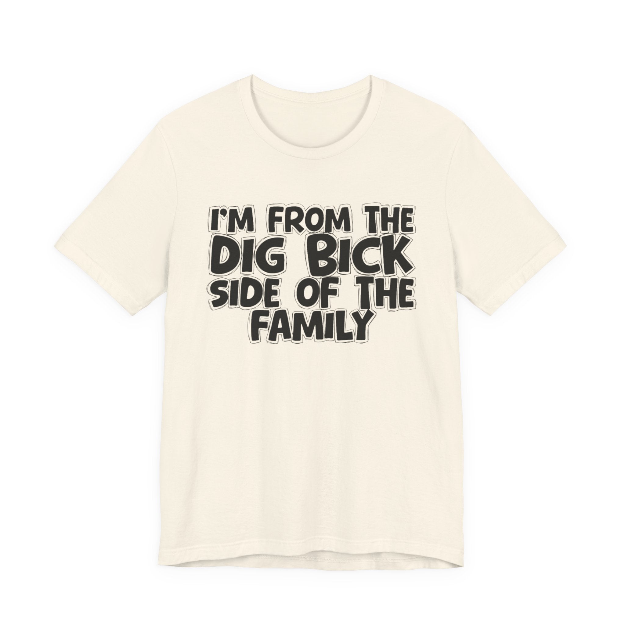 I'm From the Dig Bick Side of the Family - Funny Family Statement Tee