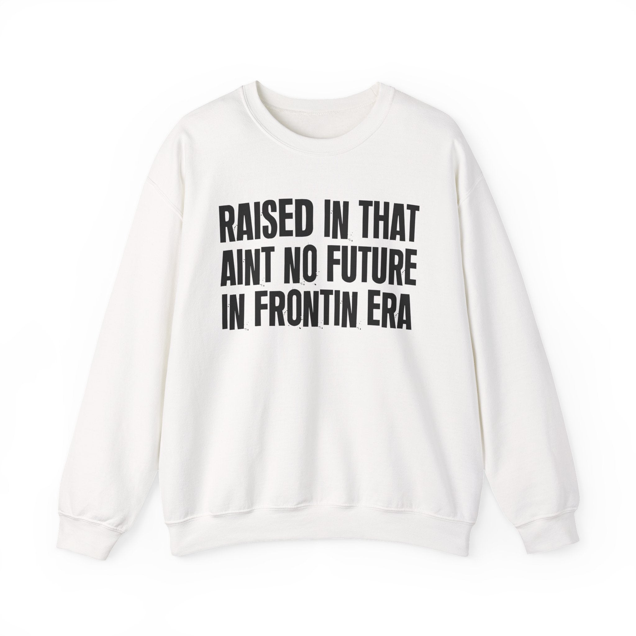 Raised In That Ain't No Future In Frontin Era — Humorous Growing Up Graphic Sweatshirt