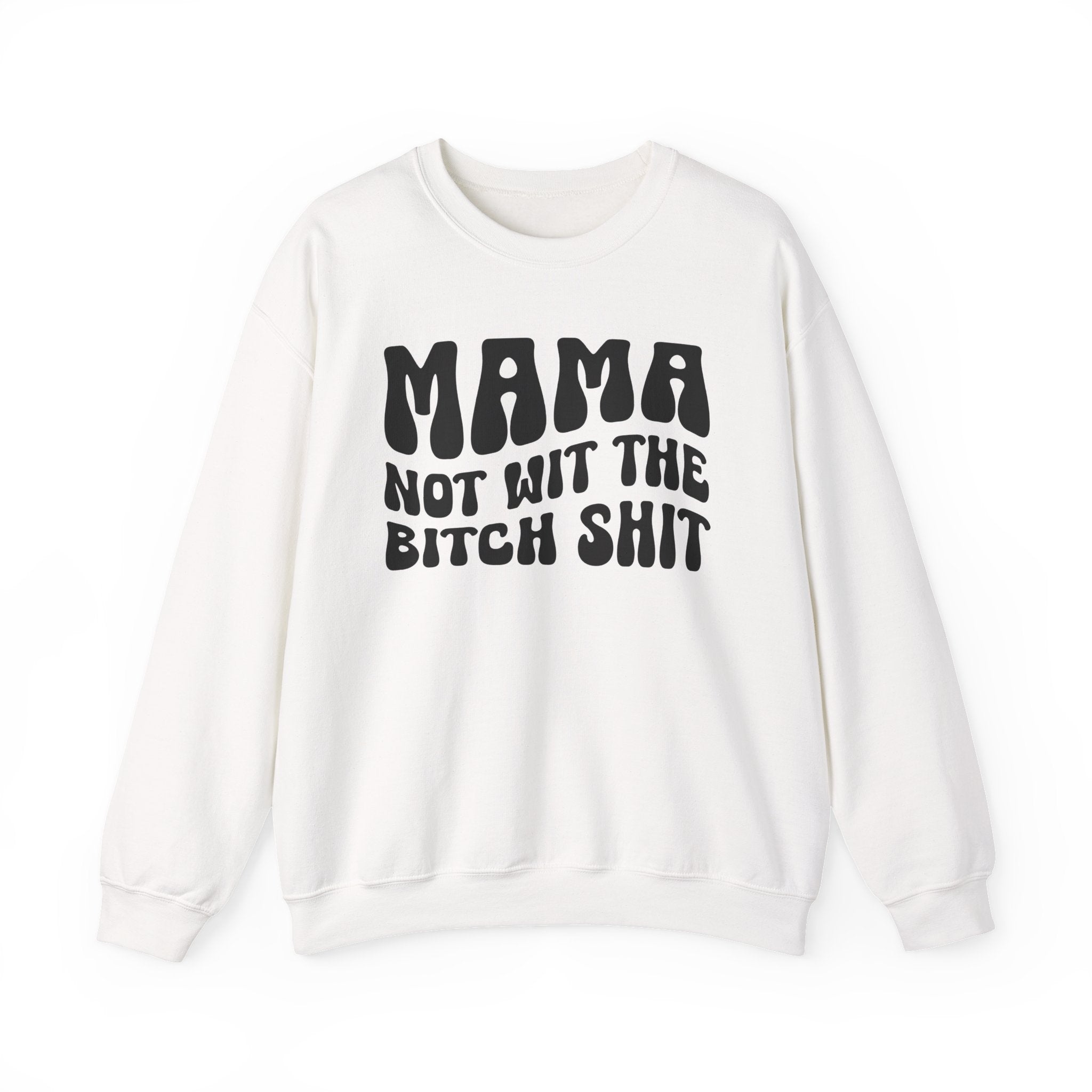 Mama Not Wit The Bitch Shit Sweatshirt (solid print)