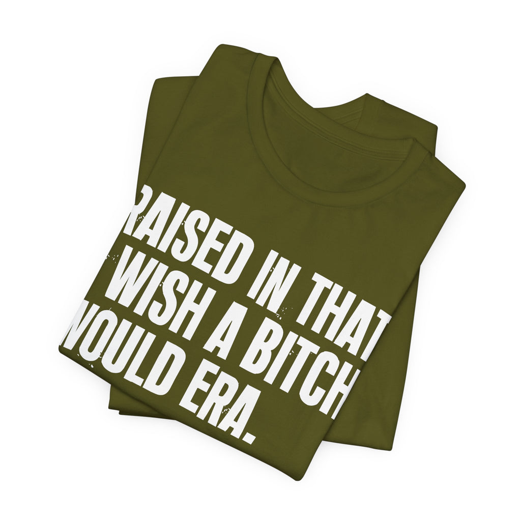 Raised In That I Wish A Bitch Would Era - Funny Back In The Day Statement Tee Shirt