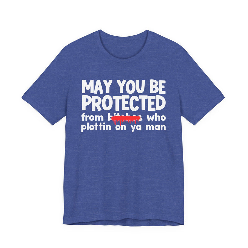 May You Be Protected From Bitches Who Plottin On Ya Man — Funny Protection Statement T-Shirt