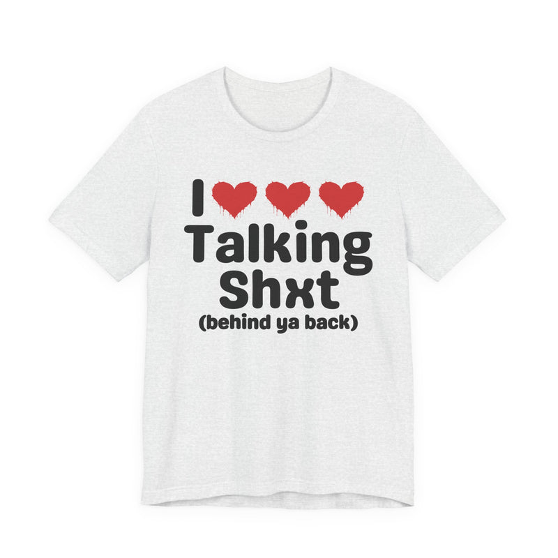 I Love Talking Shxt (behind ya back) — Funny Slogan Tee for Bold, Sarcastic Humor