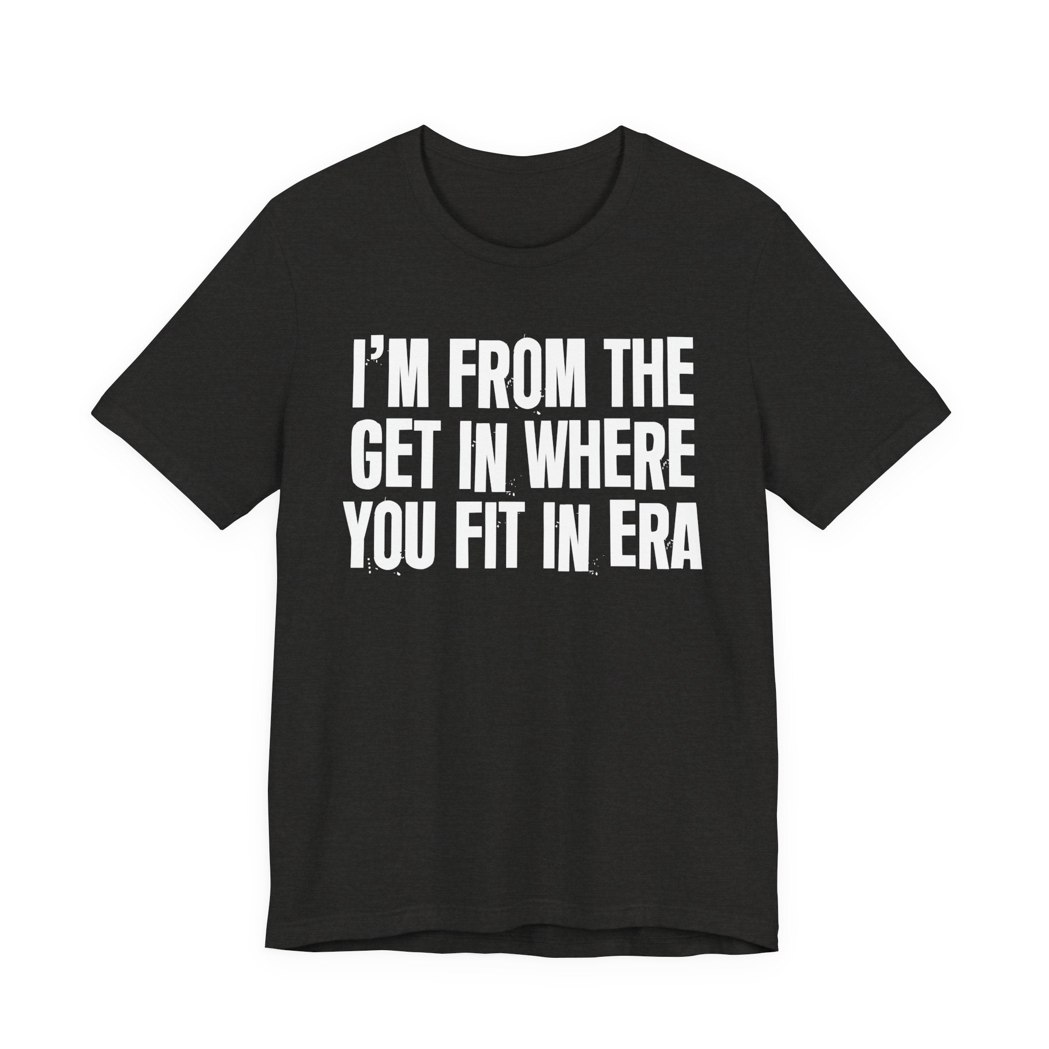 I'm From The Get In Where You Fit In Era - Funny Growing Up Tee
