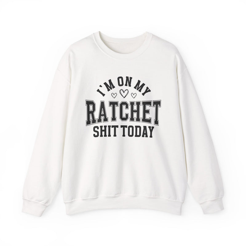 I'm On My Ratchet Shit Today — Sweatshirt