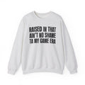 Raised In That Ain't No Shame Ta My Game Era - Funny Back In The Day Statement Sweatshirt