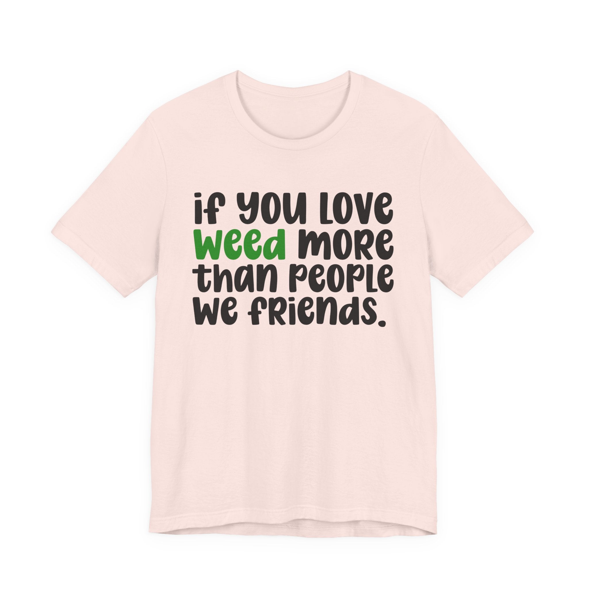 If You Love Weed More Than People We Friends T-Shirt — Funny Cannabis Graphic T‑Shirt