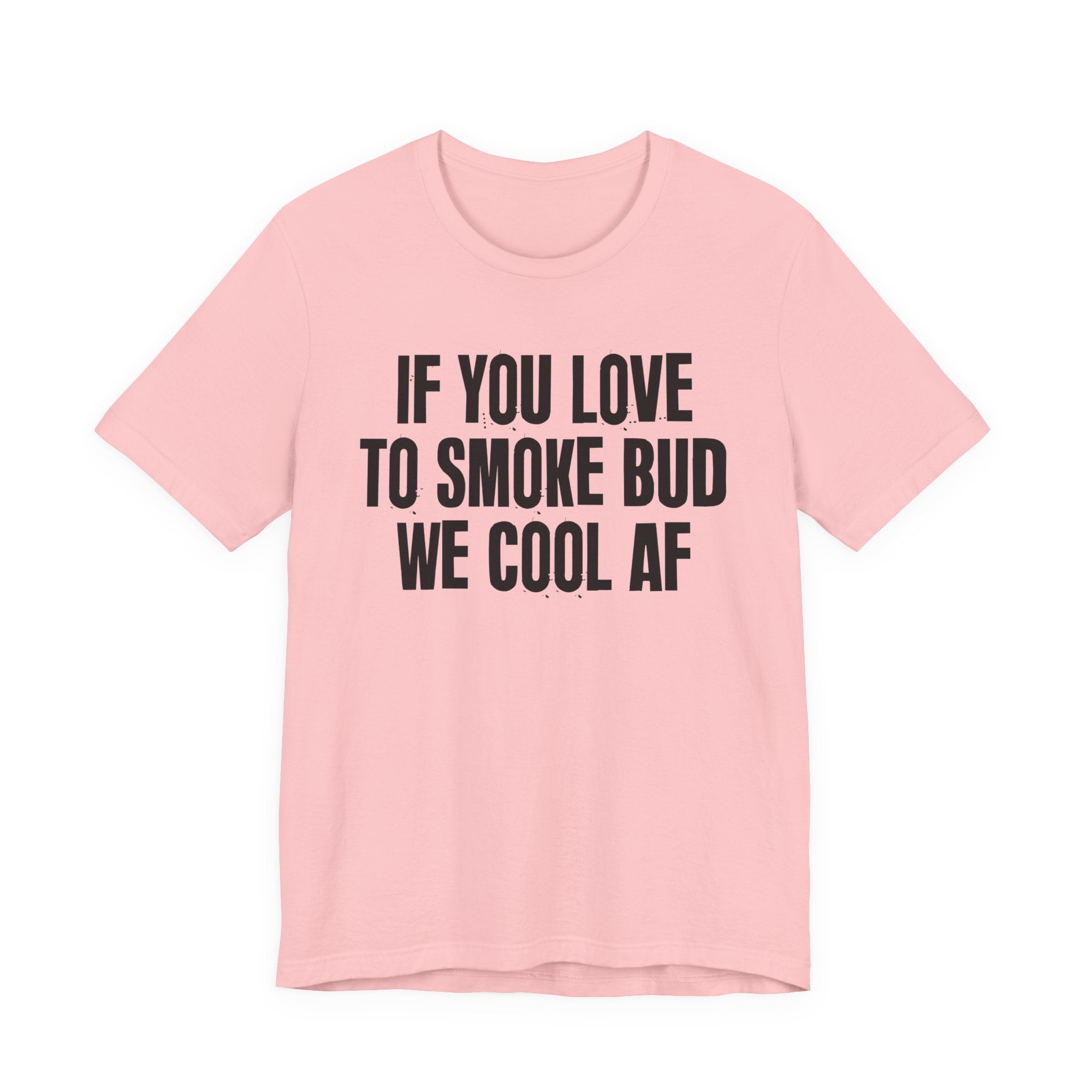 If You Love To Smoke Bud We Cool AF  — Funny Cannabis Lovers Tee Shirt
