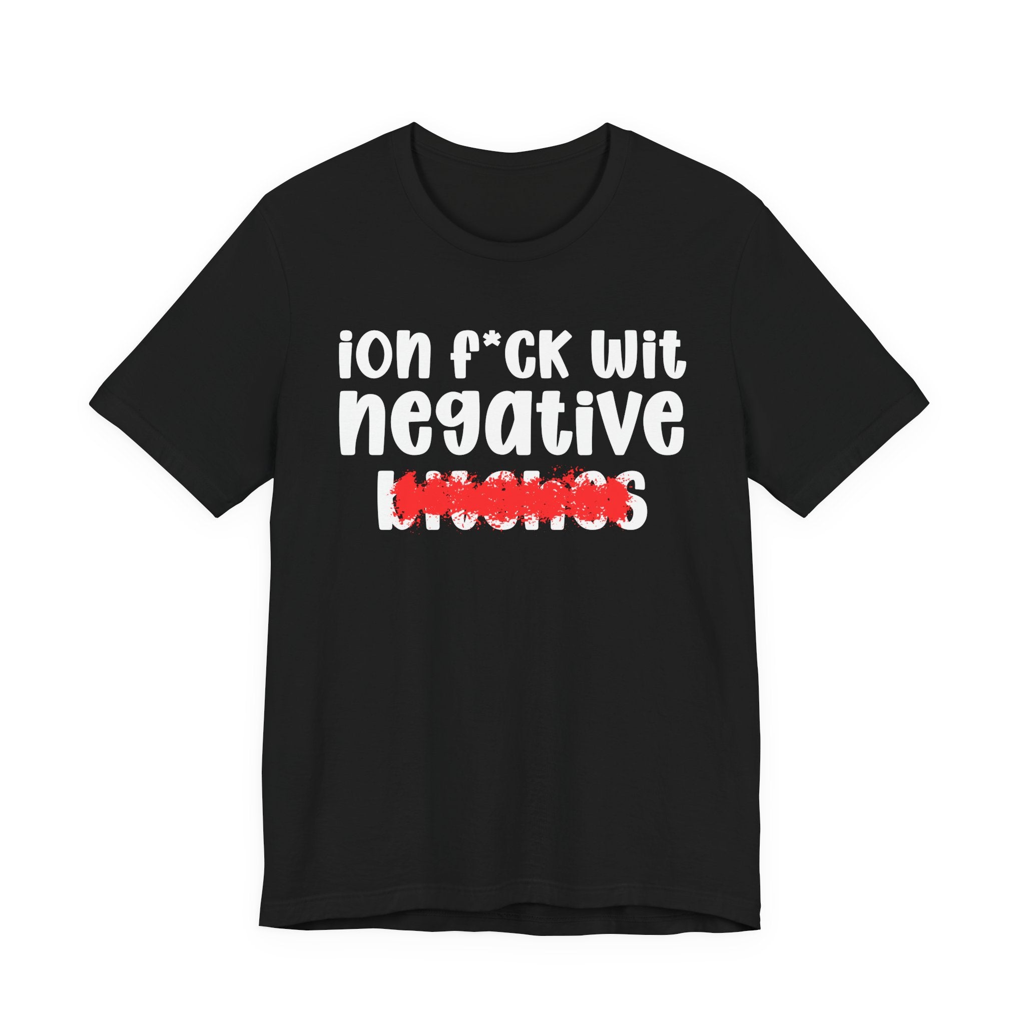 ION (I Don't) FUCK WIT NEGATIVE BITCHES — Bold Sarcastic Graphic T-Shirt