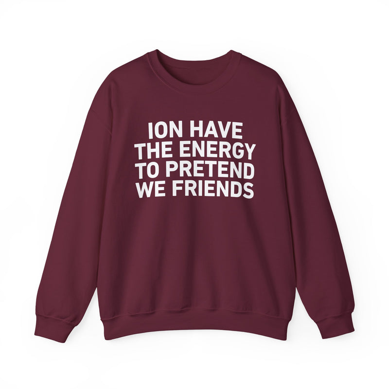 I Don’t Have the Energy to Pretend We Friends -Funny Energy Statement Sweatshirt