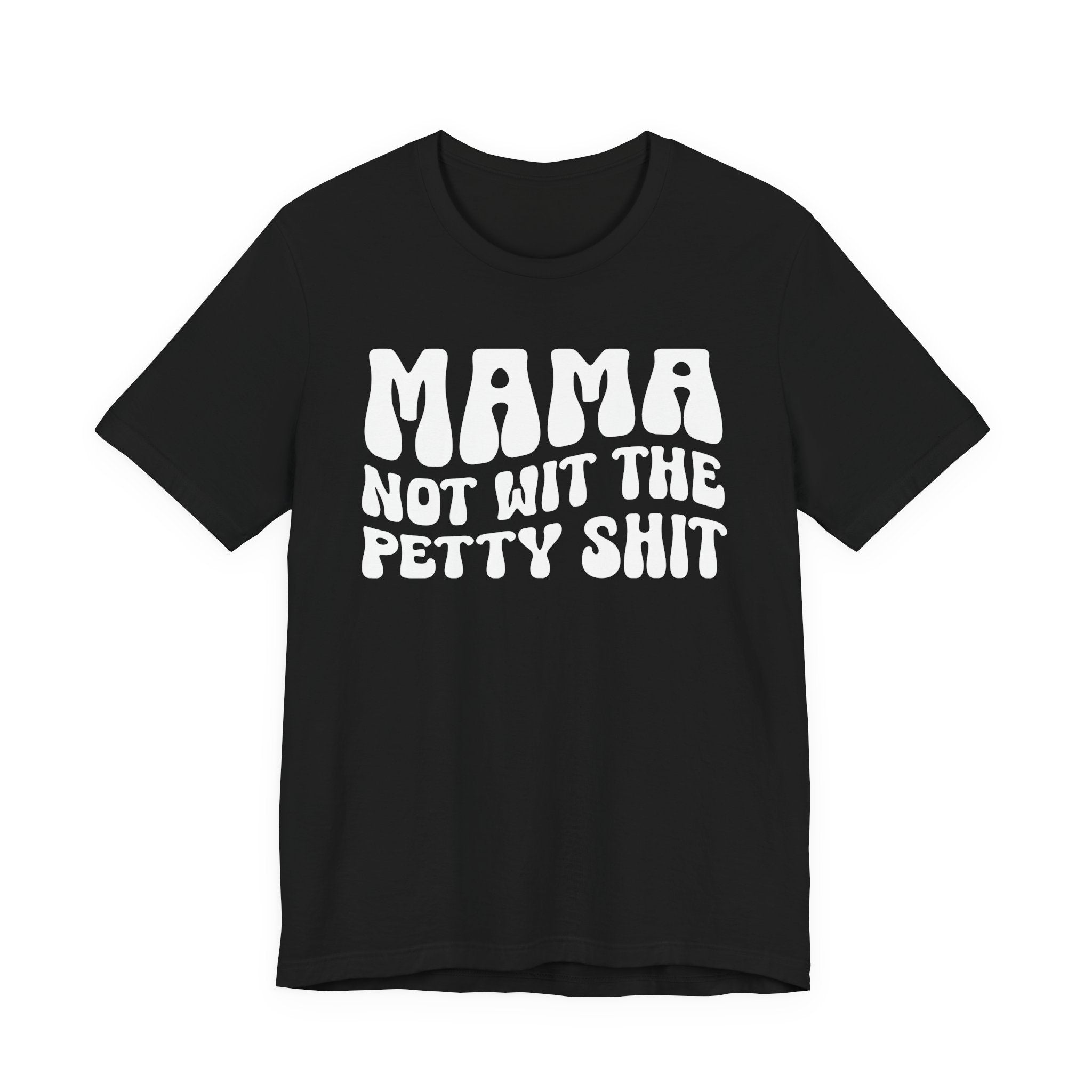 Mama Not Wit The Petty Shit T-Shirt (solid print)