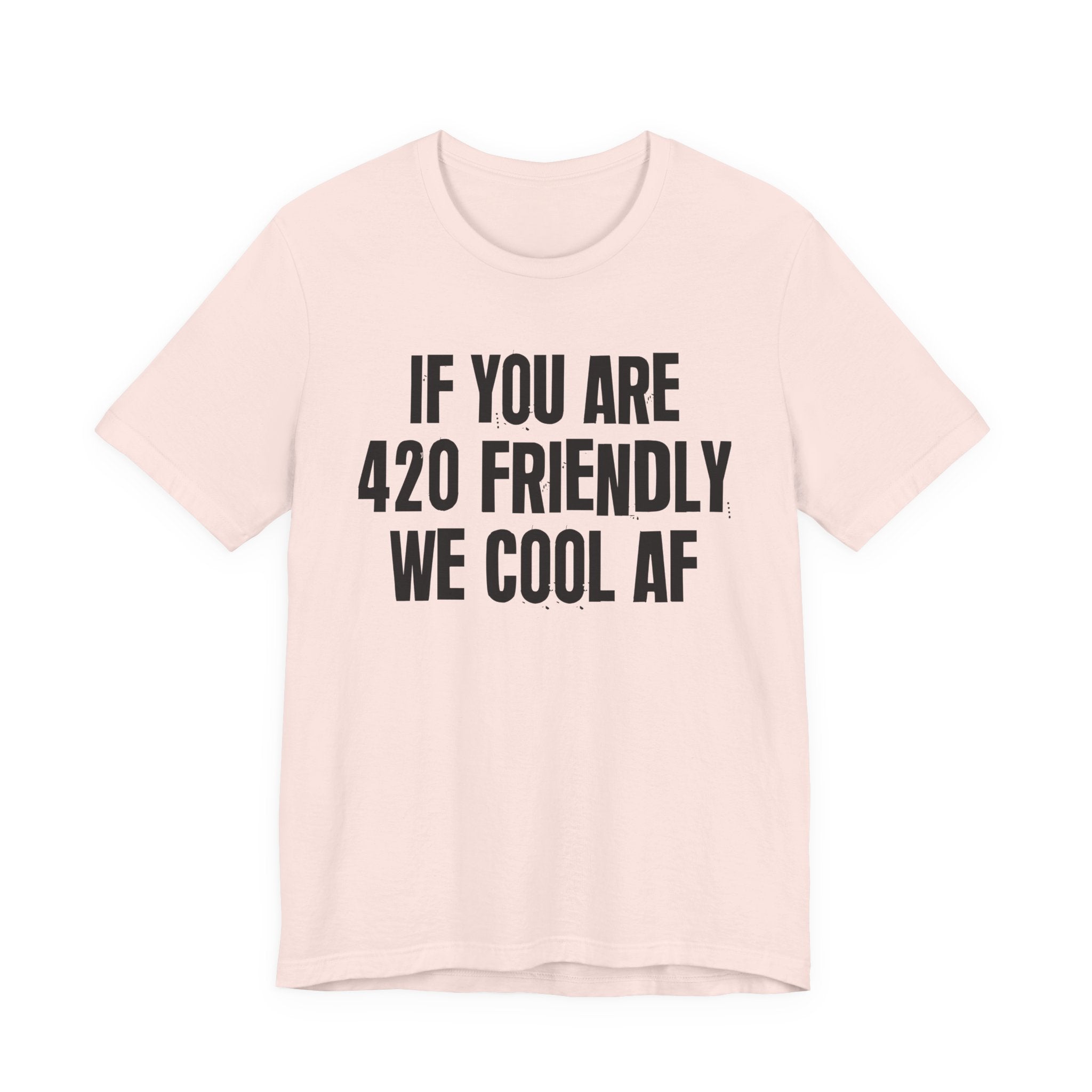 If You Are 420 Friendly We Cool AF — Funny Cannabis Lovers Tee Shirt
