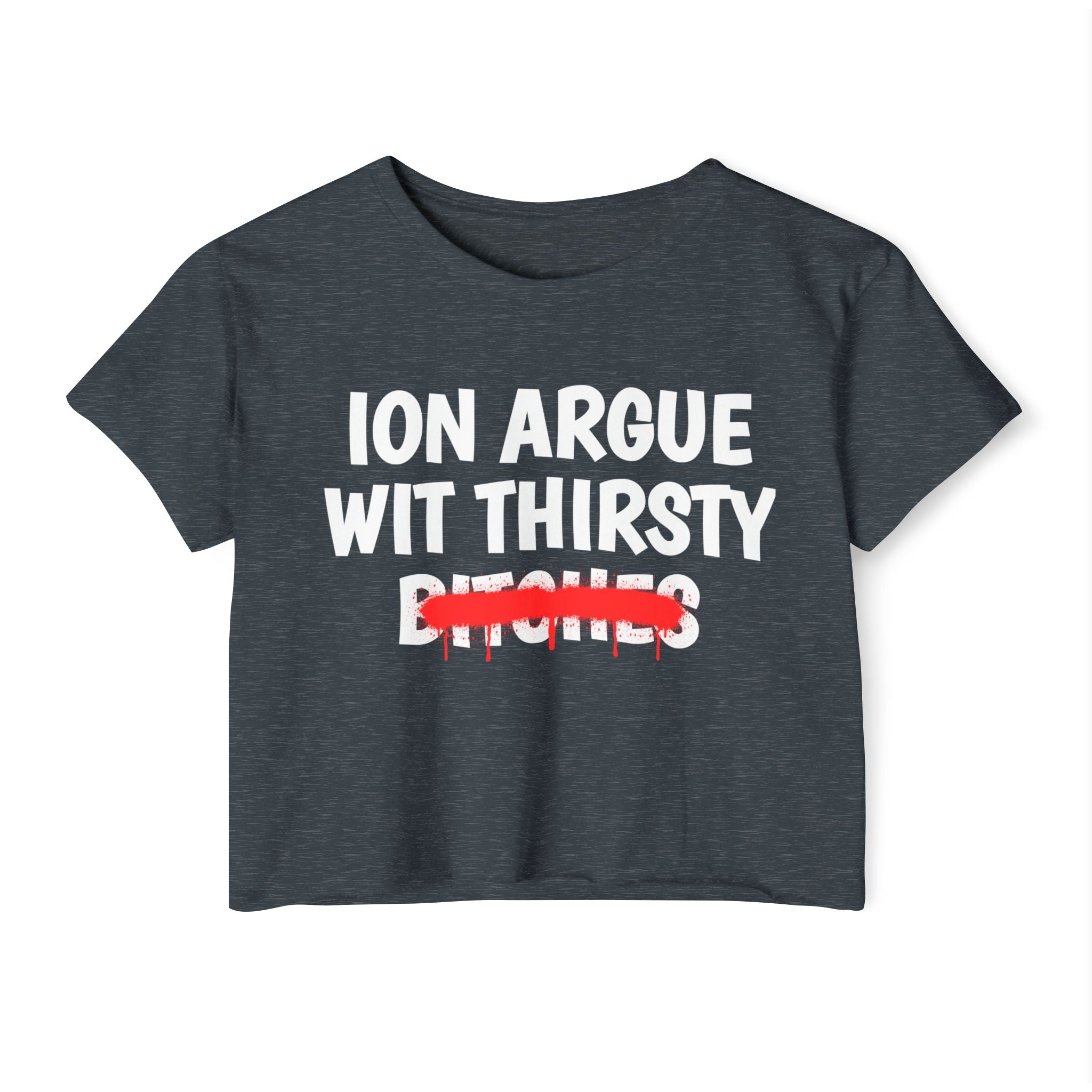 ION (I Don't) Argue With Thirsty Bitches — Funny Sassy Statement Crop Top