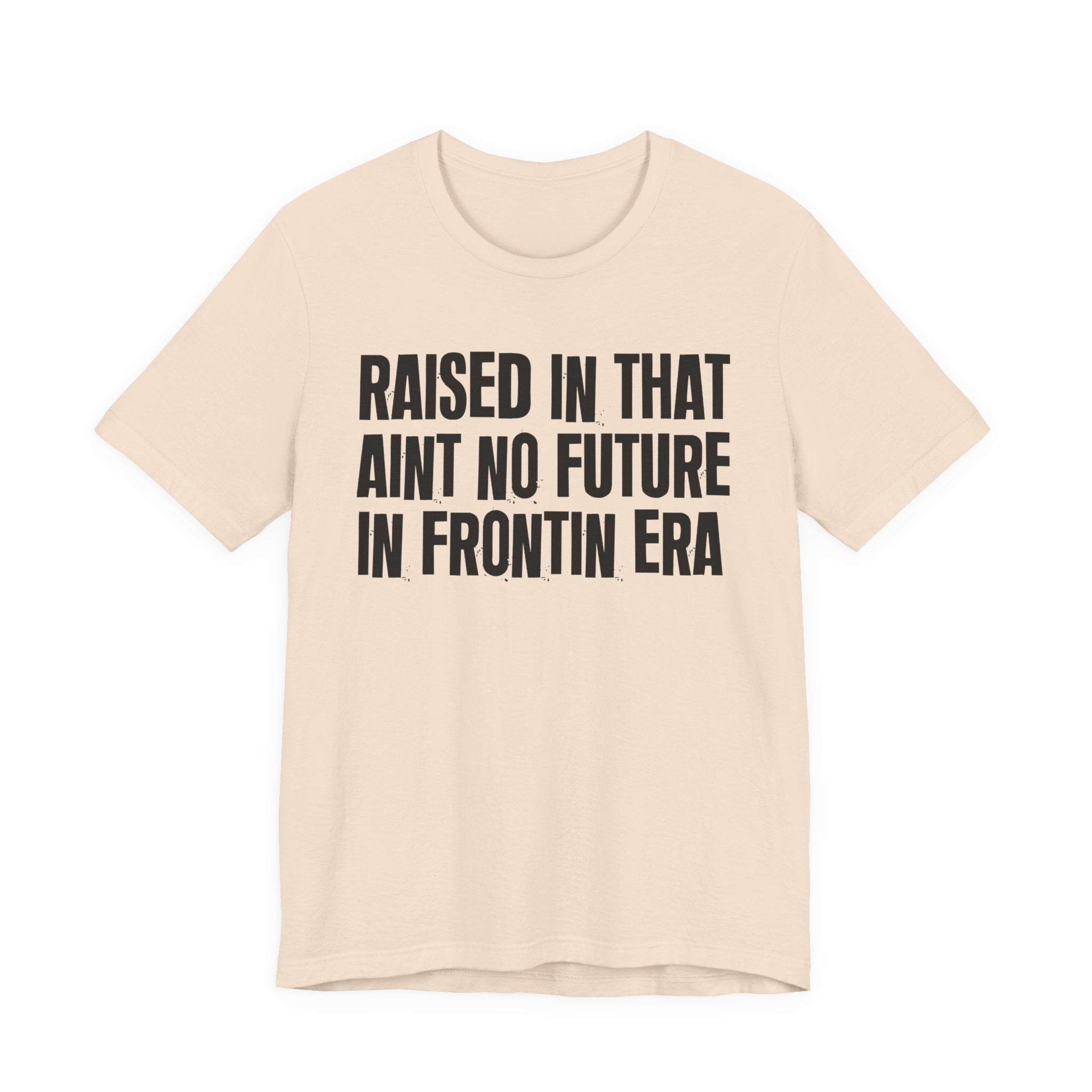 Raised In That Ain't No Future In Frontin Era Tee — Humorous Growing Up Graphic T-Shirt